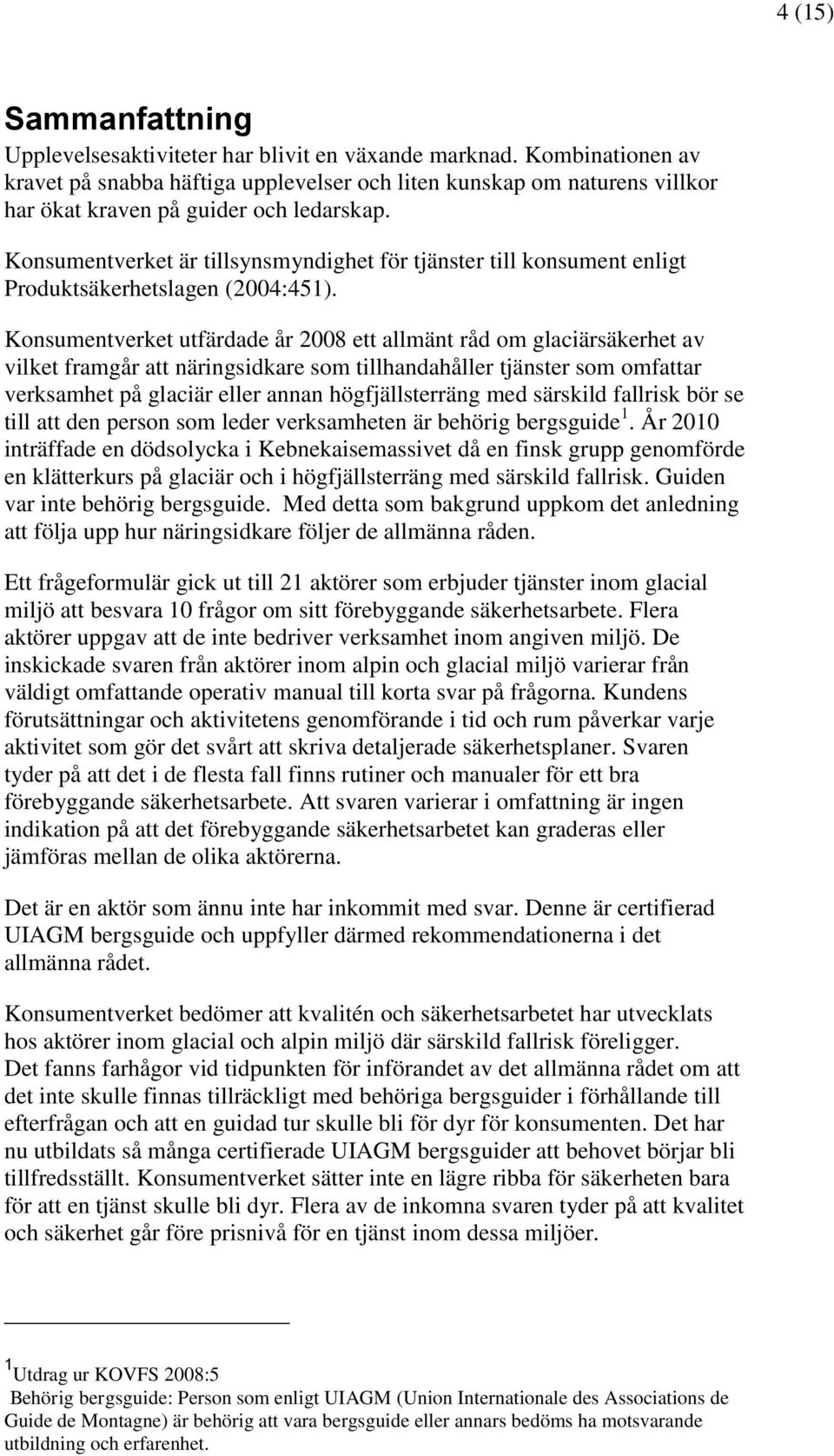 Konsumentverket är tillsynsmyndighet för tjänster till konsument enligt Produktsäkerhetslagen (2004:451).
