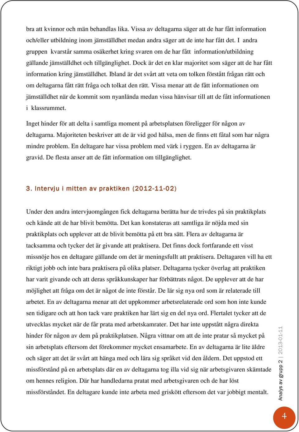 I andra gruppen kvarstår samma osäkerhet kring svaren om de har fått information/utbildning gällande jämställdhet och tillgänglighet.