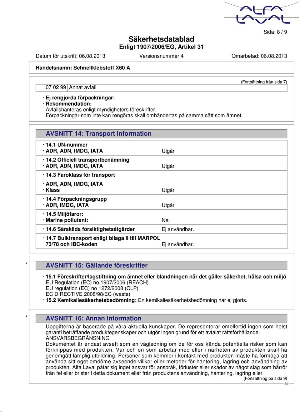 2 Officiell transportbenämning ADR, ADN, IMDG, IATA Utgår 14.3 Faroklass för transport ADR, ADN, IMDG, IATA Klass Utgår 14.4 Förpackningsgrupp ADR, IMDG, IATA Utgår 14.