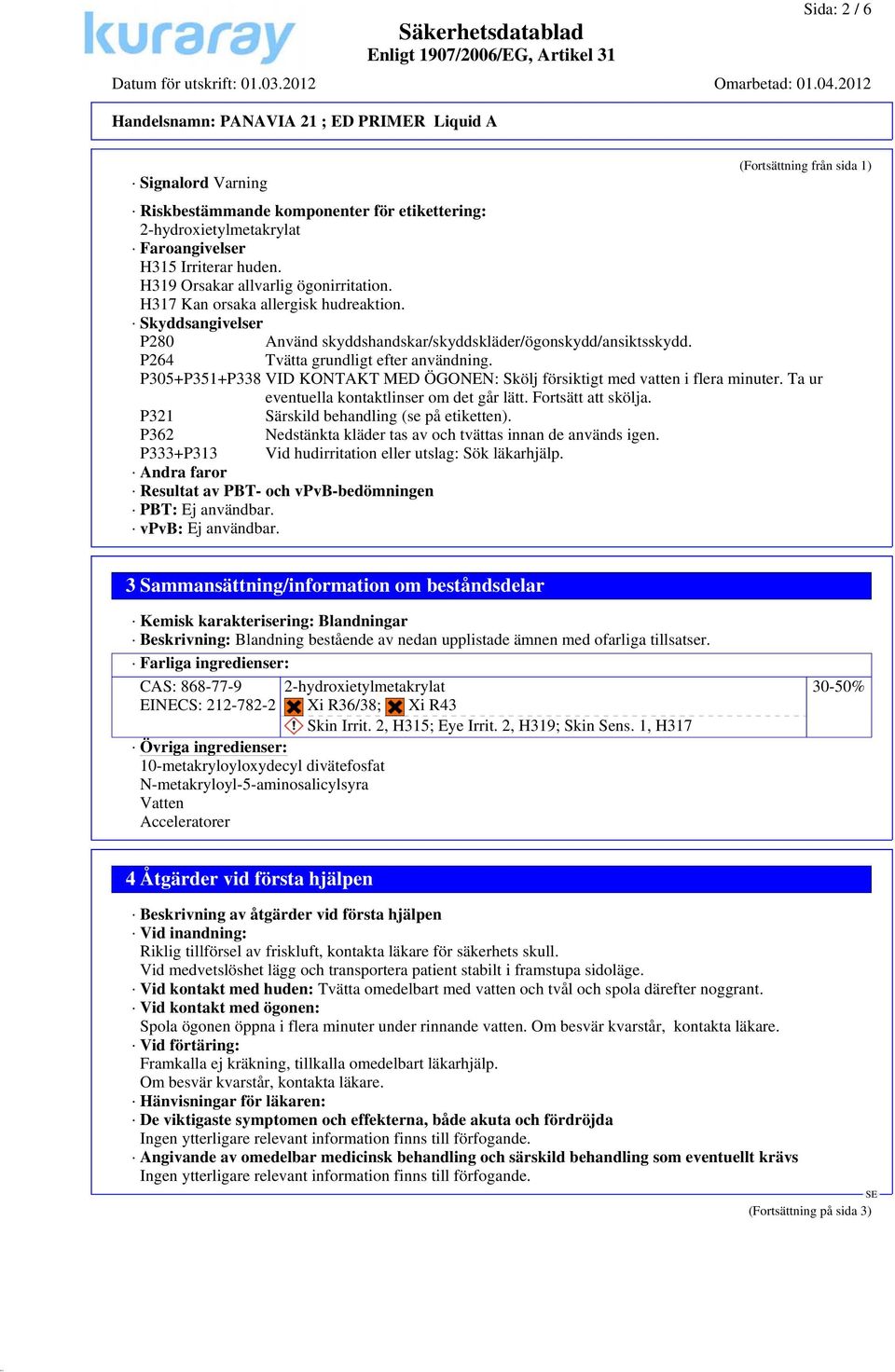 P305+P351+P338 VID KONTAKT MED ÖGONEN: Skölj försiktigt med vatten i flera minuter. Ta ur eventuella kontaktlinser om det går lätt. Fortsätt att skölja. P321 Särskild behandling (se på etiketten).