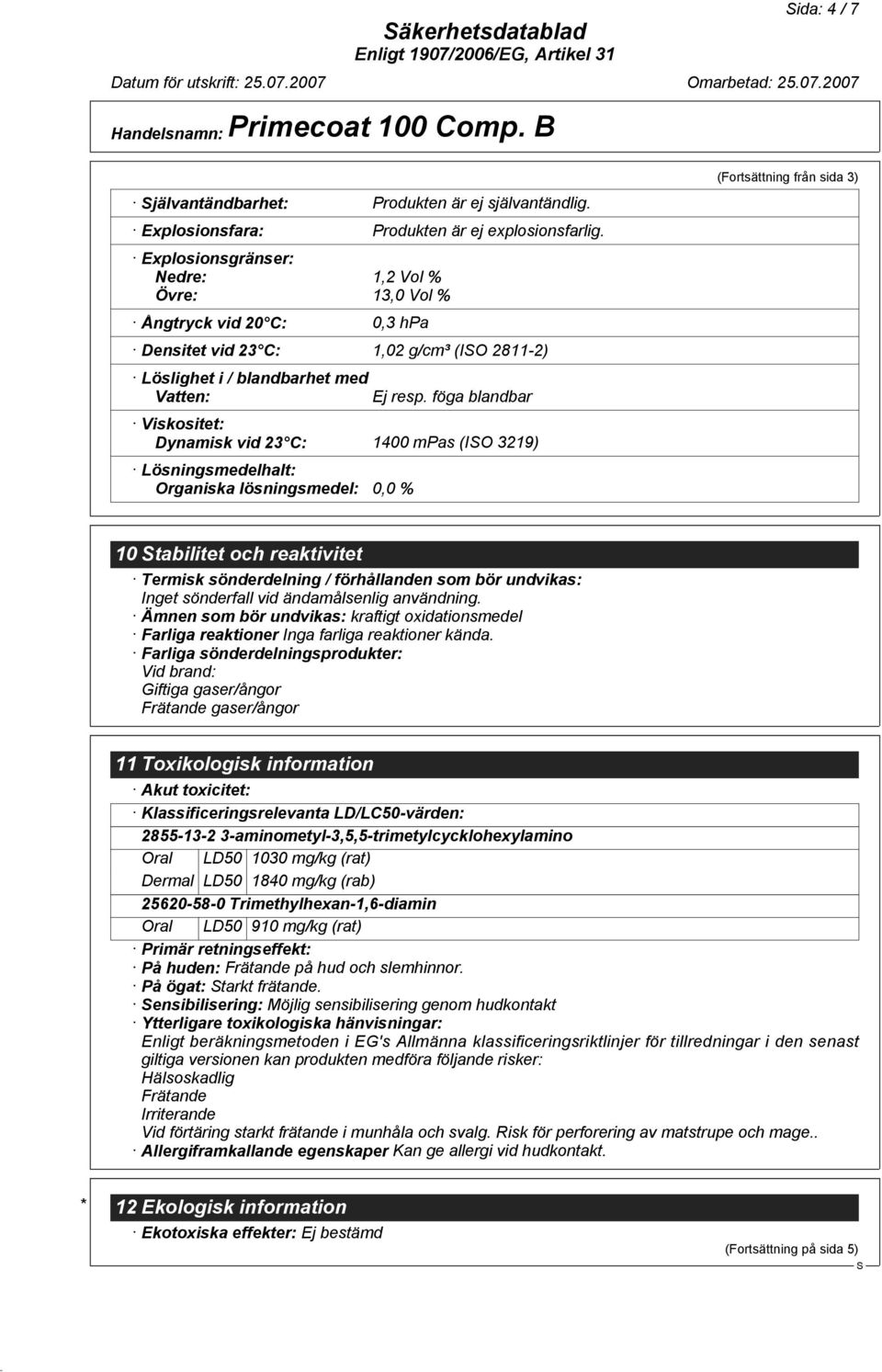 föga blandbar Viskositet: Dynamisk vid 23 C: 1400 mpas (IO 3219) Lösningsmedelhalt: Organiska lösningsmedel: 0,0 % (Fortsättning från sida 3) 10 tabilitet och reaktivitet Termisk sönderdelning /