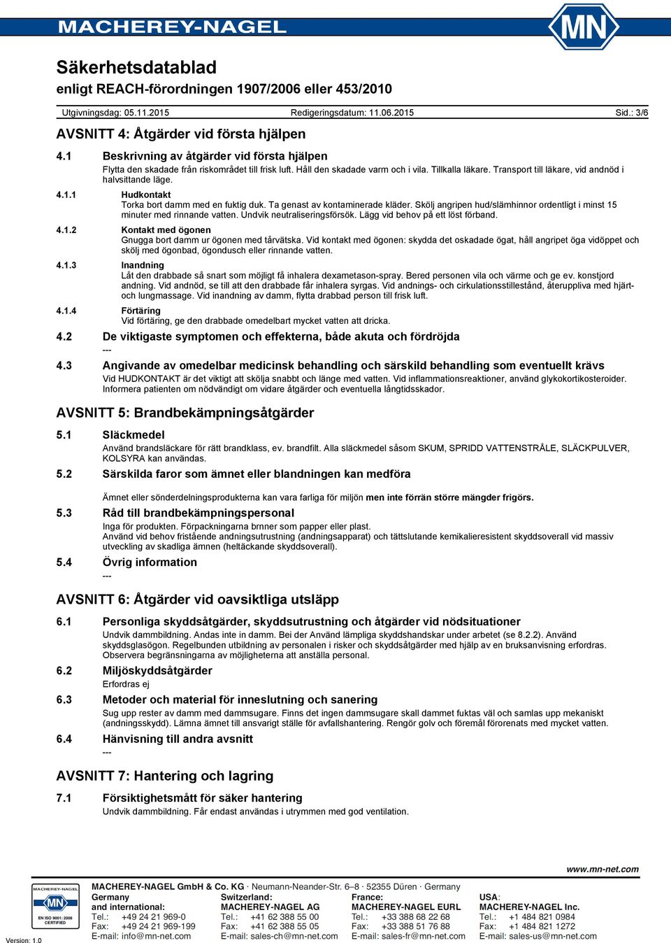 Skölj angripen hud/slämhinnor ordentligt i minst 15 minuter med rinnande vatten. Undvik neutraliseringsförsök. Lägg vid behov på ett löst förband. 4.1.2 Kontakt med ögonen Gnugga bort damm ur ögonen med tårvätska.