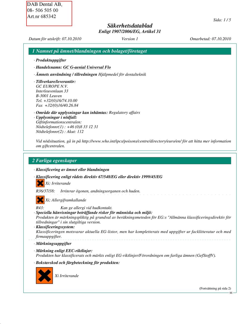 84 Område där upplysningar kan inhämtas: Regulatory affairs Upplysningar i nödfall: Giftinformationscentralen: Nödtelefonnr(1) : +46 (0)8 33 12 31 Nödtelefonnr(2) : Akut: 112 Vid nödsituation, gå in