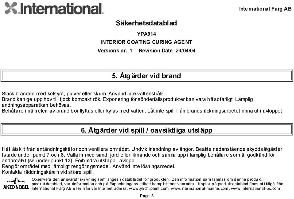 Åtgärder vid spill / oavsiktliga utsläpp Håll åtskilt från antändningskällor och ventilera området. Undvik inandning av ångor. Beakta nedanstående skyddsåtgärder listade under punkt 7 och 8.