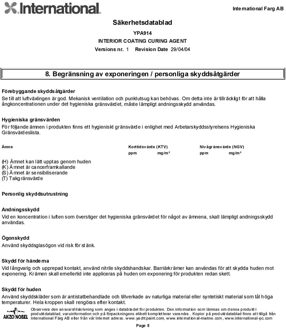 Hygieniska gränsvärden För följande ämnen i produkten finns ett hygieniskt gränsvärde i enlighet med Arbetarskyddsstyrelsens Hygieniska Gränsvärdeslista.