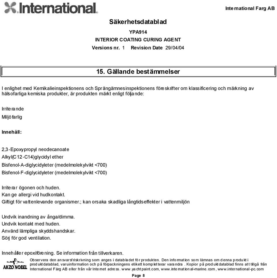 Bisfenol-F-diglycidyleter (medelmolekylvikt <700) Irriterar ögonen och huden. Kan ge allergi vid hudkontakt. Giftigt för vattenlevande organismer.