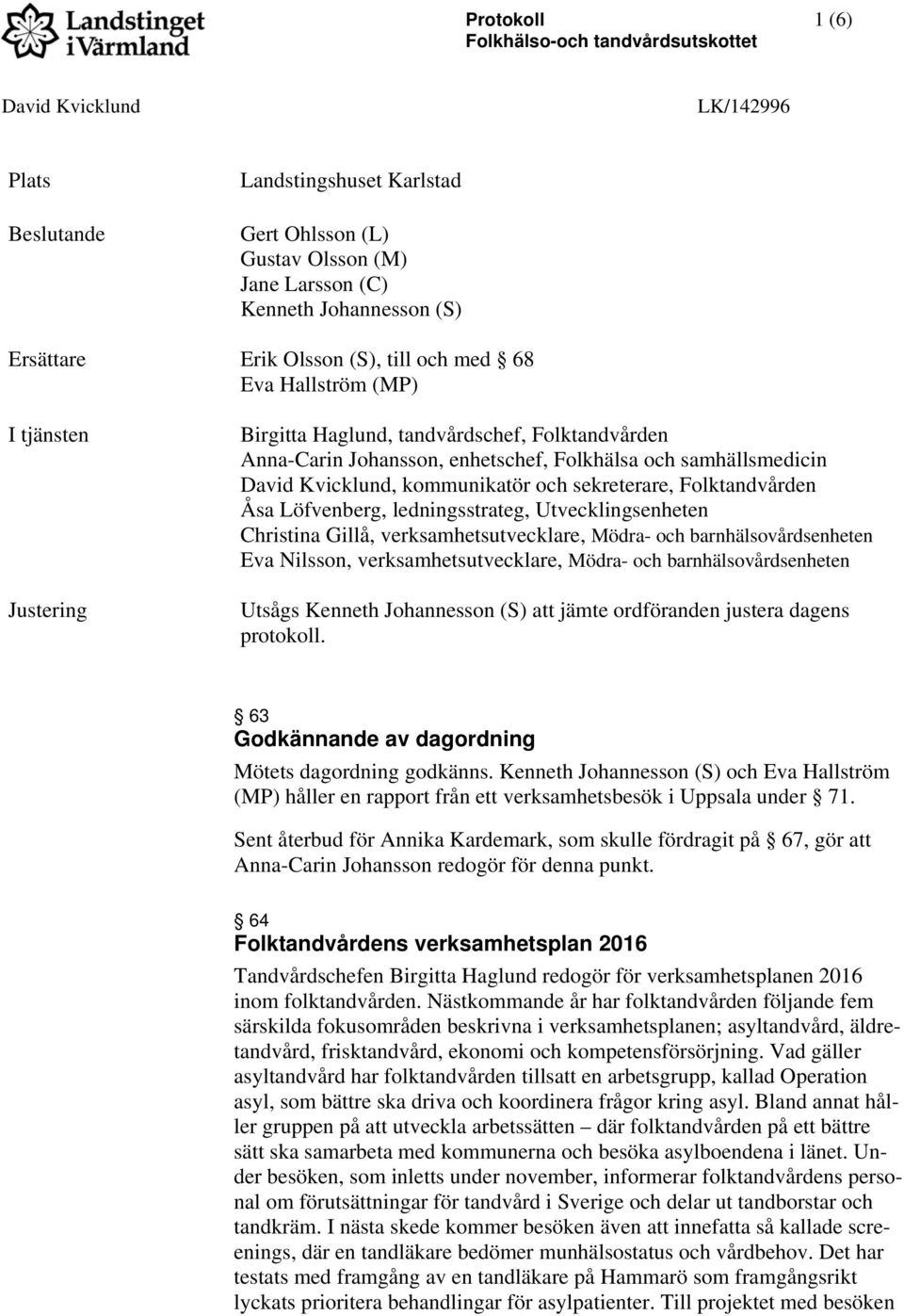 David Kvicklund, kommunikatör och sekreterare, Folktandvården Åsa Löfvenberg, ledningsstrateg, Utvecklingsenheten Christina Gillå, verksamhetsutvecklare, Mödra- och barnhälsovårdsenheten Eva Nilsson,