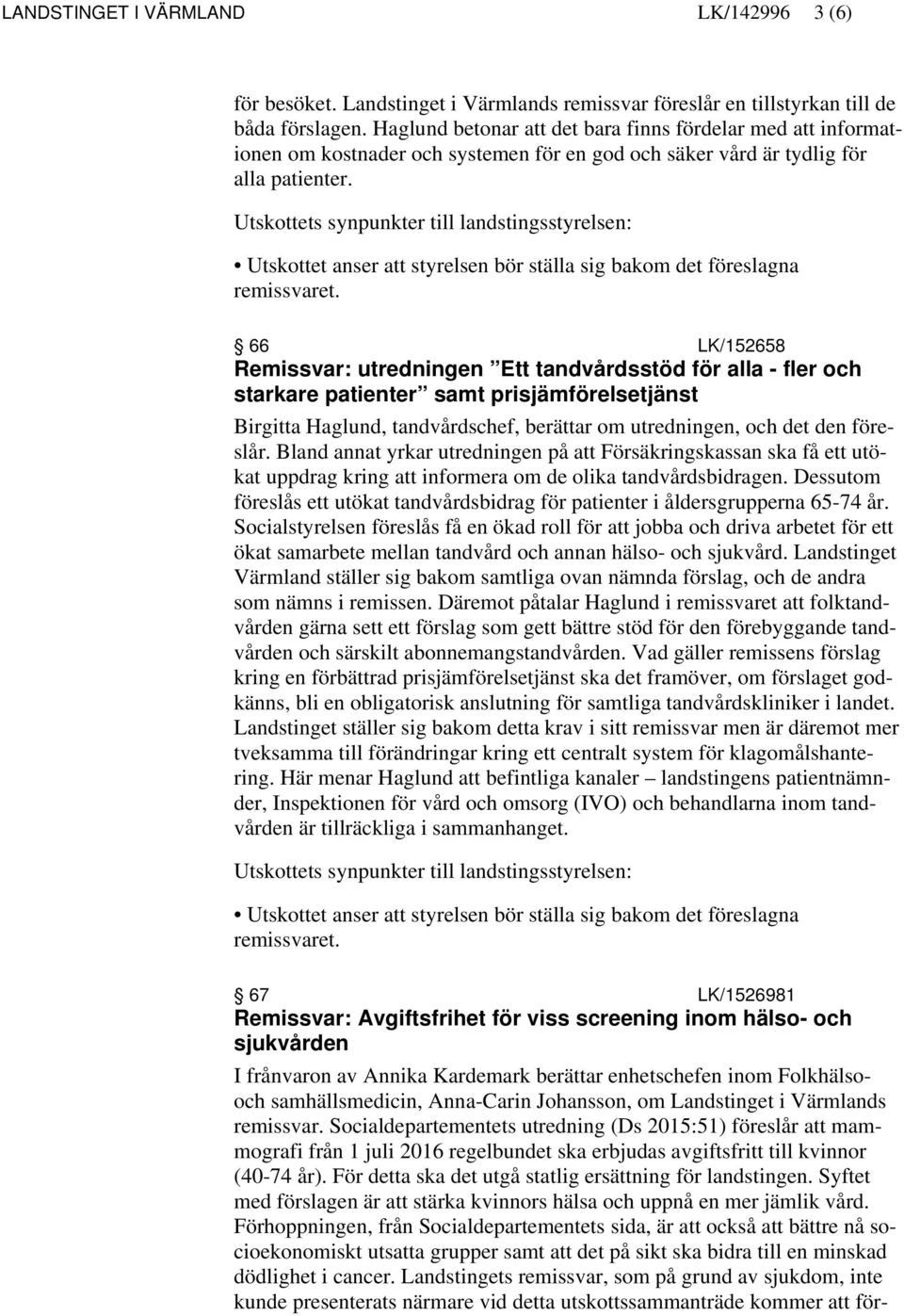 Utskottets synpunkter till landstingsstyrelsen: Utskottet anser att styrelsen bör ställa sig bakom det föreslagna remissvaret.