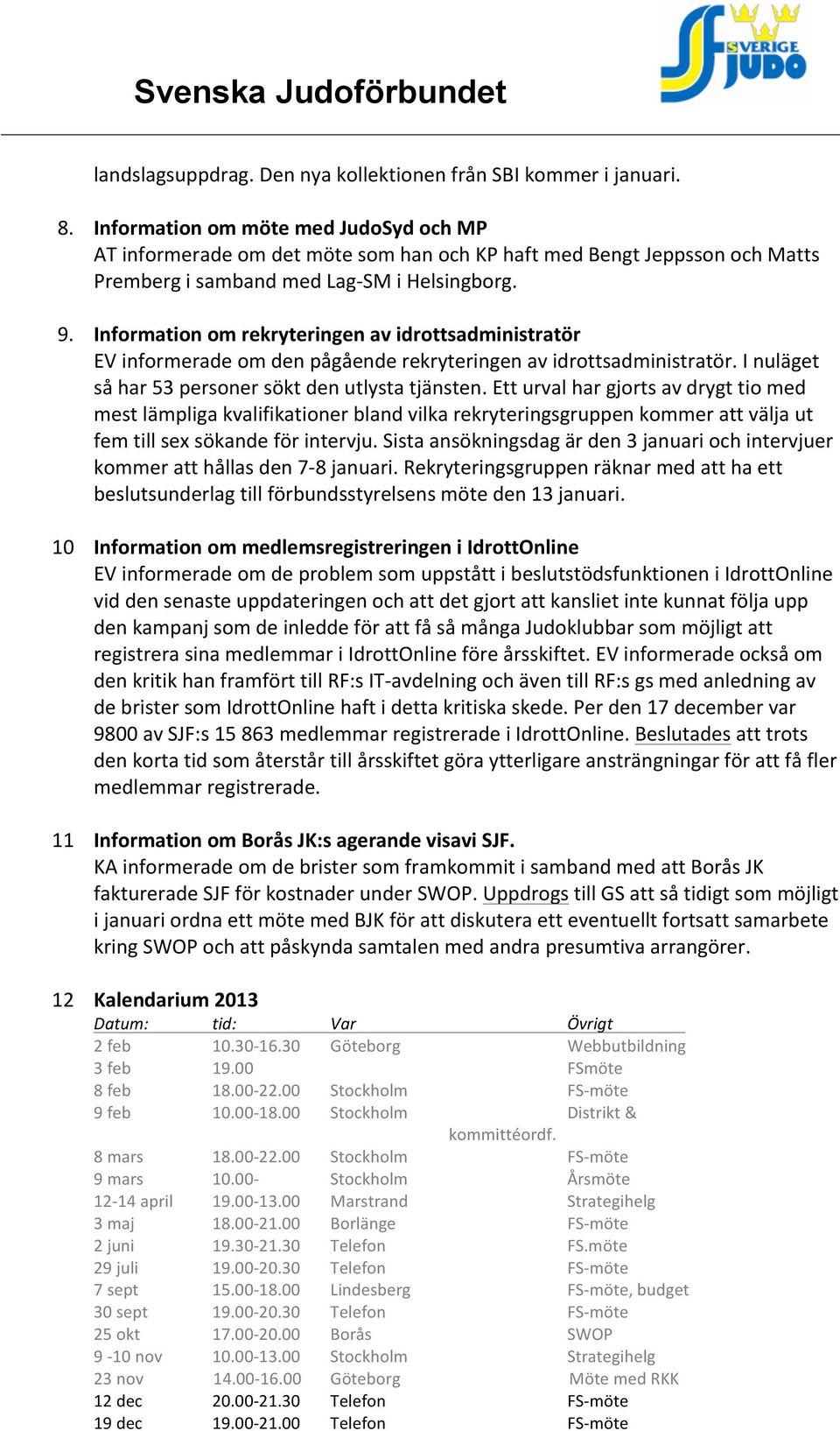 Information om rekryteringen av idrottsadministratör EV informerade om den pågående rekryteringen av idrottsadministratör. I nuläget så har 53 personer sökt den utlysta tjänsten.