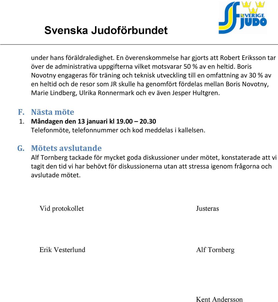 Ronnermark och ev även Jesper Hultgren. F. Nästa möte 1. Måndagen den 13 januari kl 19.00 20.30 Telefonmöte, telefonnummer och kod meddelas i kallelsen. G.