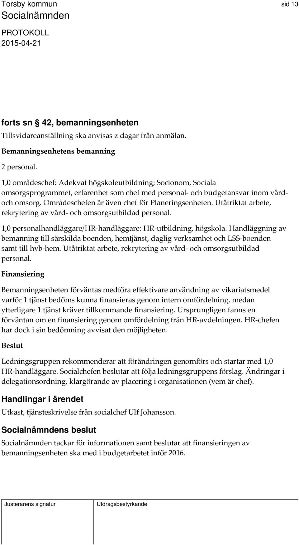 Områdeschefen är även chef för Planeringsenheten. Utåtriktat arbete, rekrytering av vård och omsorgsutbildad personal. 1,0 personalhandläggare/hr handläggare: HR utbildning, högskola.