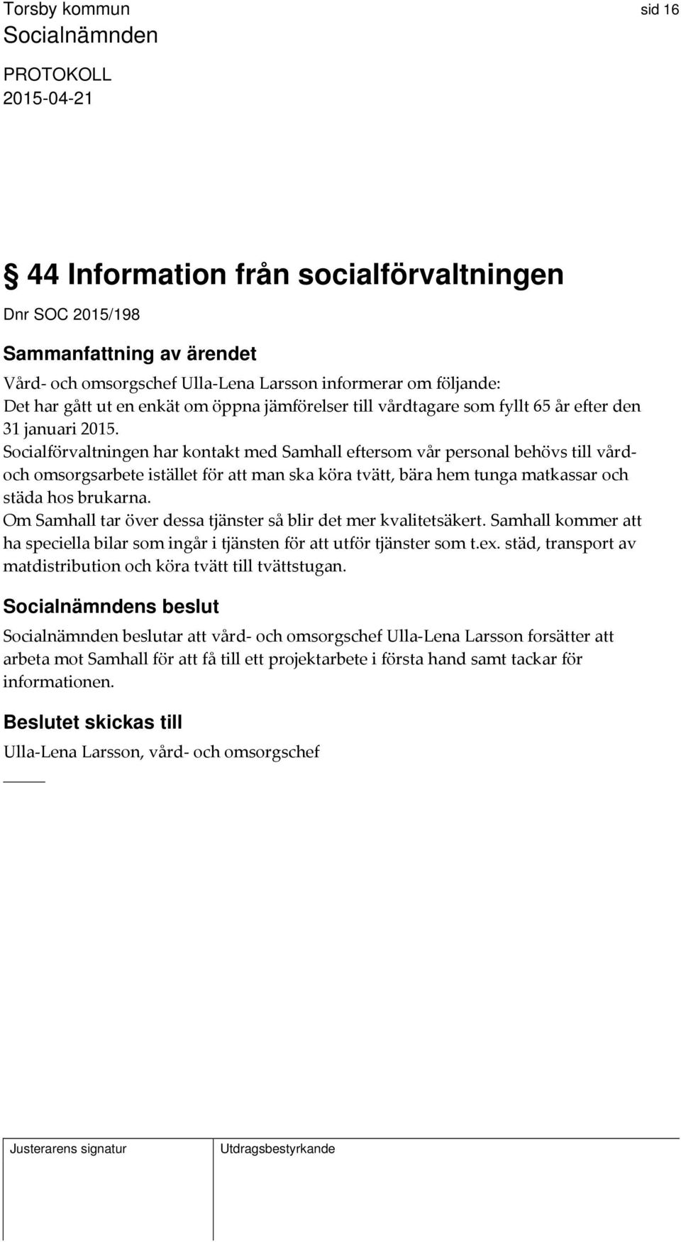 Socialförvaltningen har kontakt med Samhall eftersom vår personal behövs till vårdoch omsorgsarbete istället för att man ska köra tvätt, bära hem tunga matkassar och städa hos brukarna.