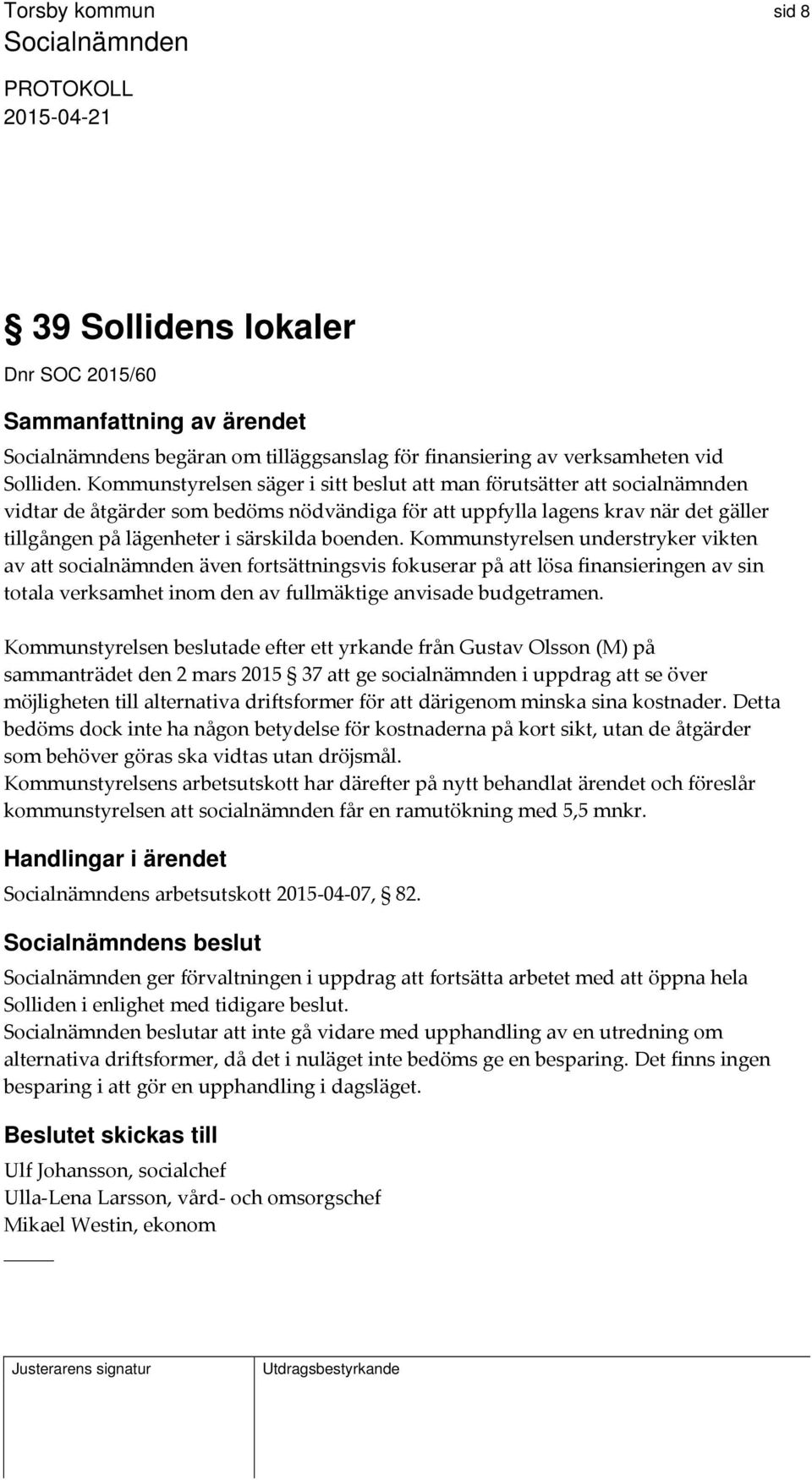 boenden. Kommunstyrelsen understryker vikten av att socialnämnden även fortsättningsvis fokuserar på att lösa finansieringen av sin totala verksamhet inom den av fullmäktige anvisade budgetramen.