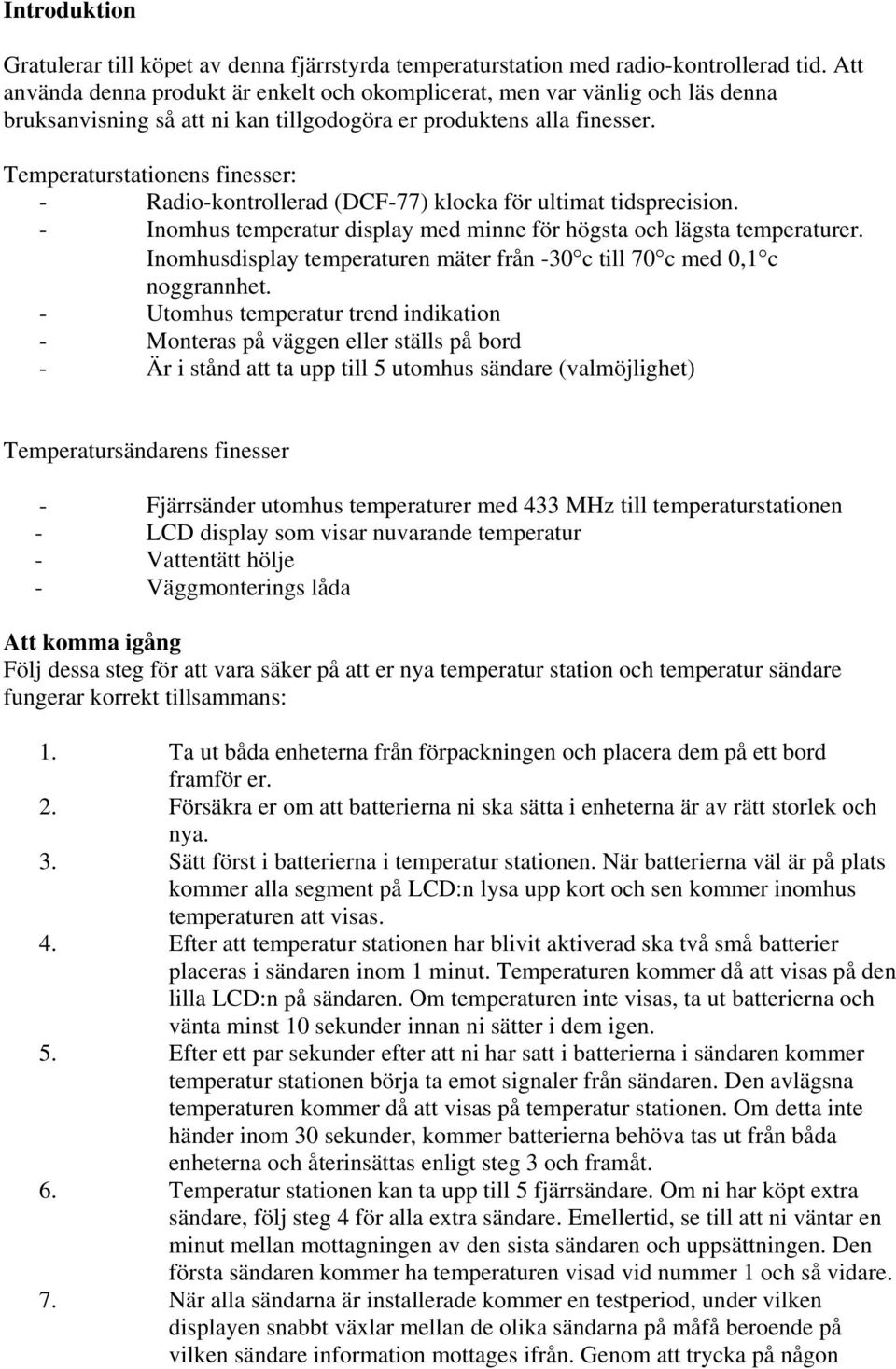 Temperaturstationens finesser: - Radio-kontrollerad (DCF-77) klocka för ultimat tidsprecision. - Inomhus temperatur display med minne för högsta och lägsta temperaturer.