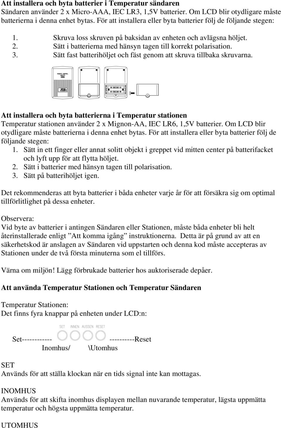 Sätt fast batterihöljet och fäst genom att skruva tillbaka skruvarna. Att installera och byta batterierna i Temperatur stationen Temperatur stationen använder 2 x Mignon-AA, IEC LR6, 1,5V batterier.