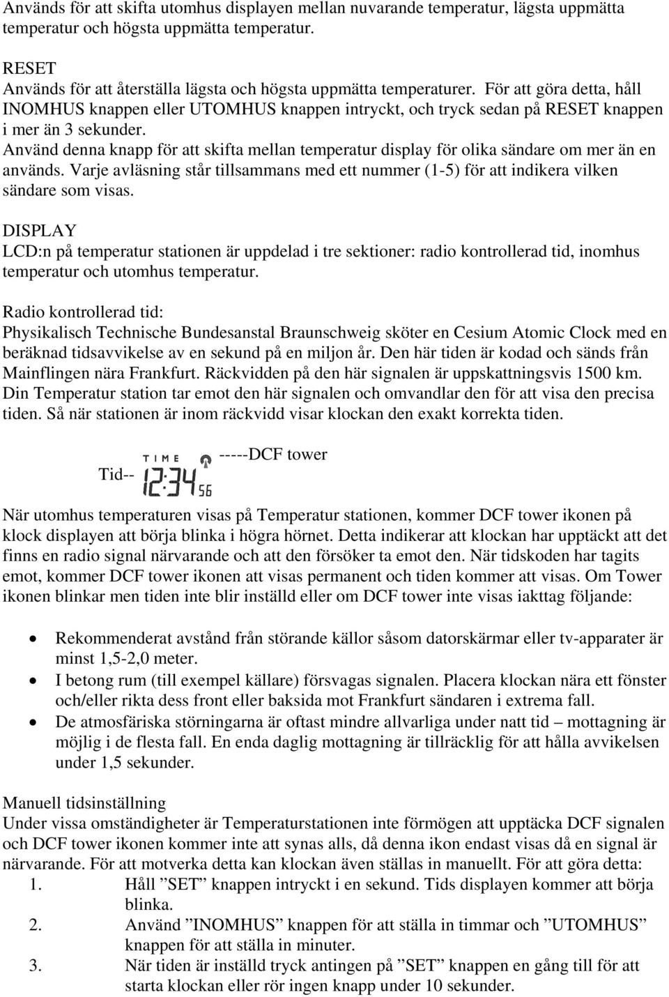 Använd denna knapp för att skifta mellan temperatur display för olika sändare om mer än en används. Varje avläsning står tillsammans med ett nummer (1-5) för att indikera vilken sändare som visas.