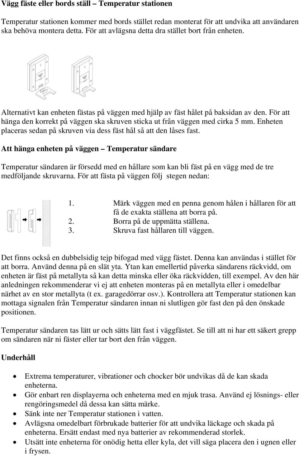 För att hänga den korrekt på väggen ska skruven sticka ut från väggen med cirka 5 mm. Enheten placeras sedan på skruven via dess fäst hål så att den låses fast.