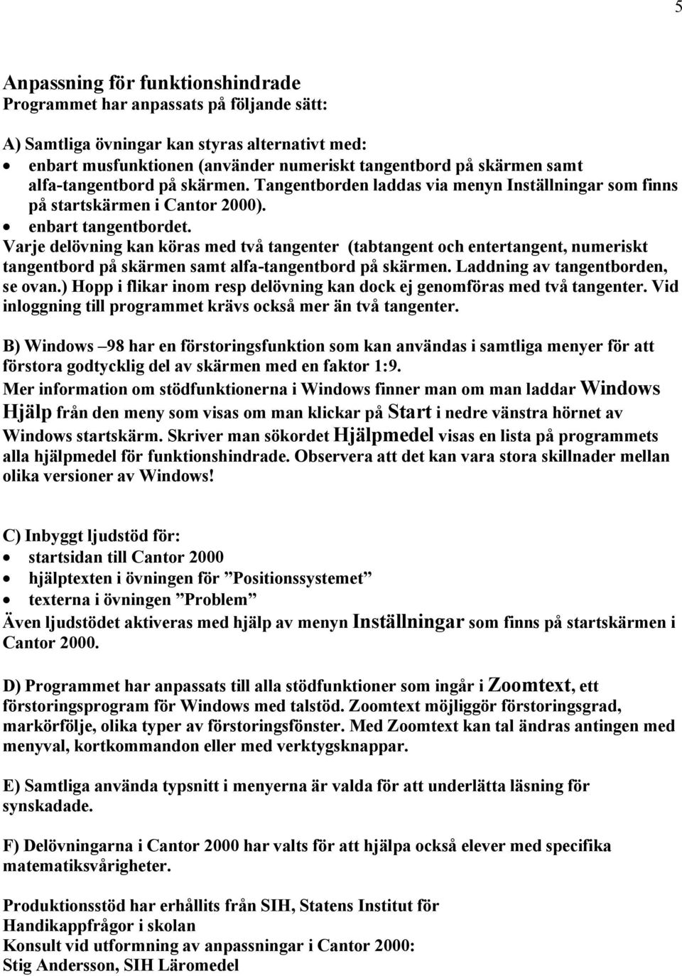 Varje delåvning kan kåras med tvä tangenter (tabtangent och entertangent, numeriskt tangentbord pä skçrmen samt alfa-tangentbord pä skçrmen. Laddning av tangentborden, se ovan.