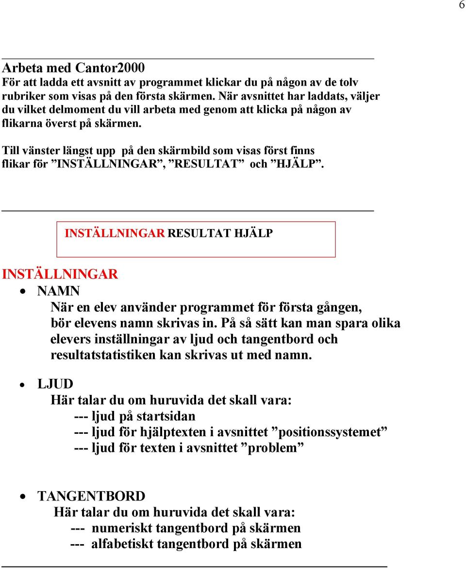 Till vçnster lçngst upp pä den skçrmbild som visas fårst finns flikar får INSTÖLLNINGAR, RESULTAT och HJÖLP.