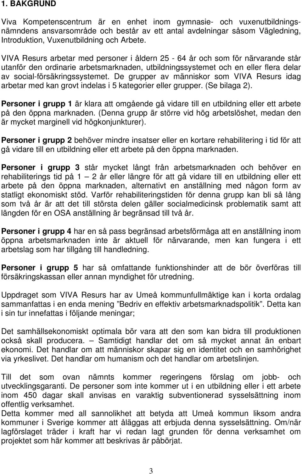 De grupper av människor som VIVA Resurs idag arbetar med kan grovt indelas i 5 kategorier eller grupper. (Se bilaga 2).