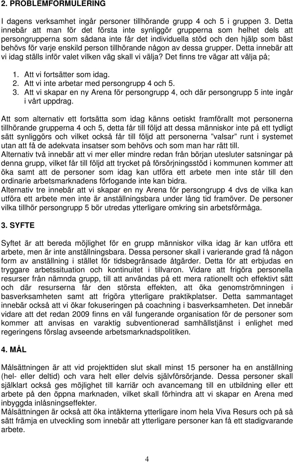 tillhörande någon av dessa grupper. Detta innebär att vi idag ställs inför valet vilken väg skall vi välja? Det finns tre vägar att välja på; 1. Att vi fortsätter som idag. 2.