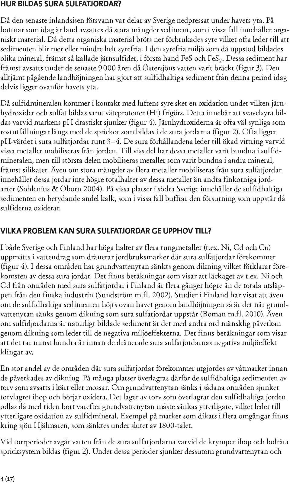 Då detta organiska material bröts ner förbrukades syre vilket ofta leder till att sedimenten blir mer eller mindre helt syrefria.