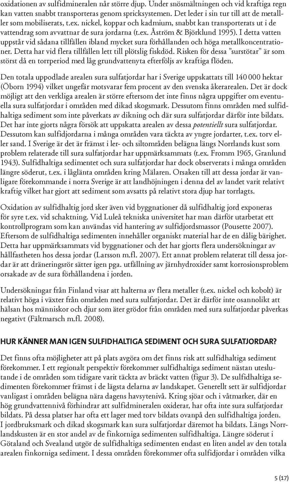 I detta vatten uppstår vid sådana tillfällen ibland mycket sura förhållanden och höga metallkoncentrationer. Detta har vid flera tillfällen lett till plötslig fiskdöd.