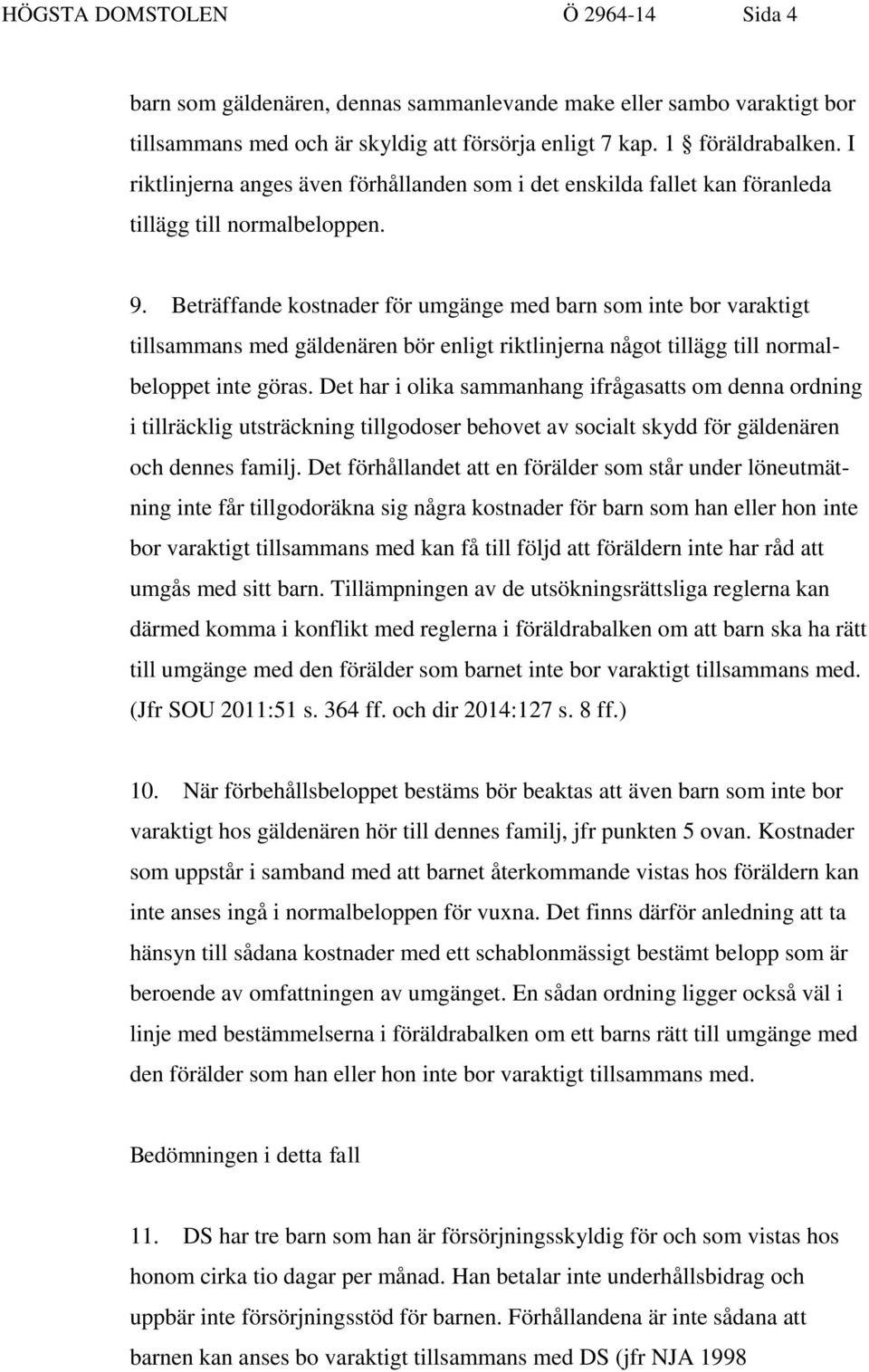 Beträffande kostnader för umgänge med barn som inte bor varaktigt tillsammans med gäldenären bör enligt riktlinjerna något tillägg till normalbeloppet inte göras.