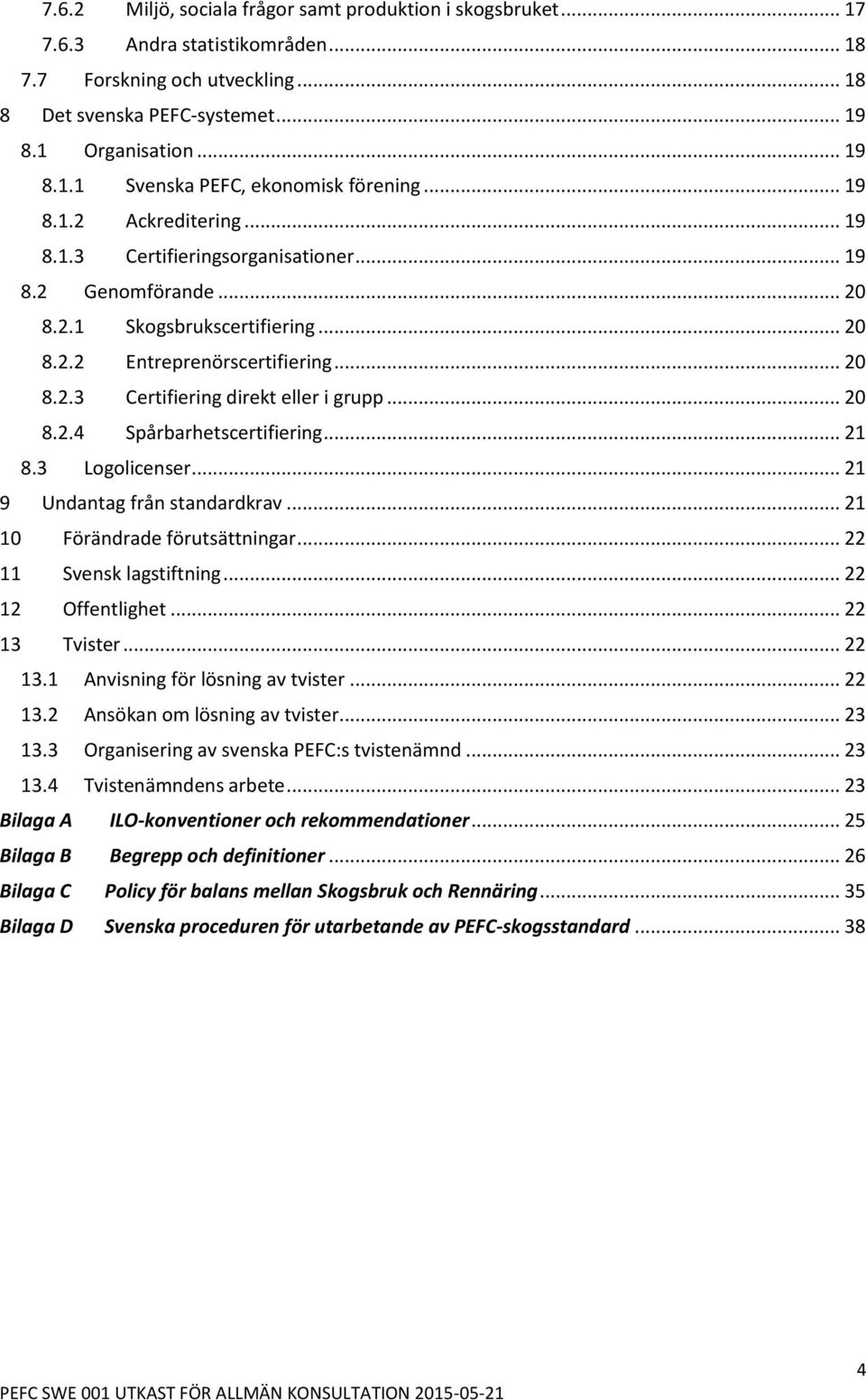 .. 20 8.2.4 Spårbarhetscertifiering... 21 8.3 Logolicenser... 21 9 Undantag från standardkrav... 21 10 Förändrade förutsättningar... 22 11 Svensk lagstiftning... 22 12 Offentlighet... 22 13 Tvister.