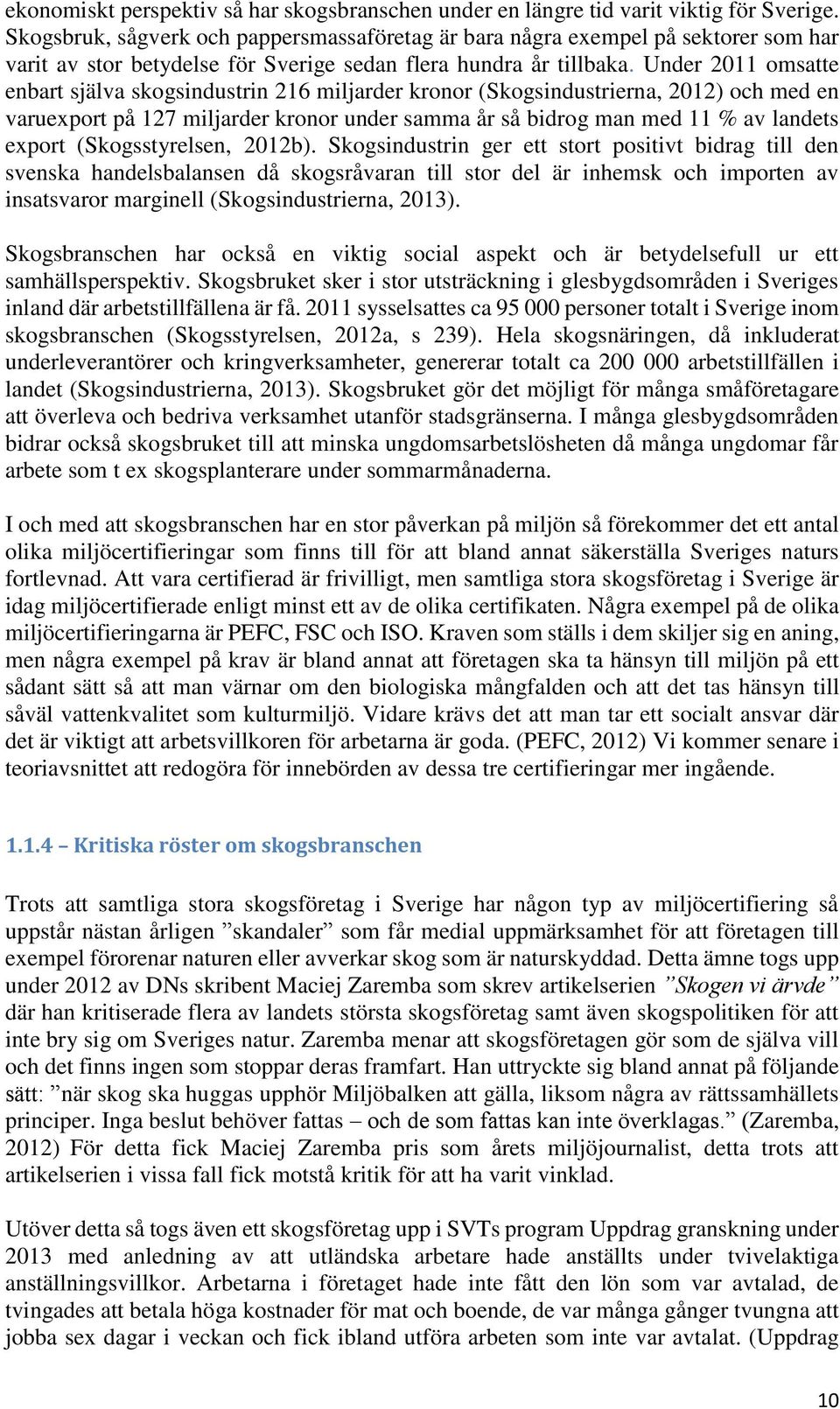 Under 2011 omsatte enbart själva skogsindustrin 216 miljarder kronor (Skogsindustrierna, 2012) och med en varuexport på 127 miljarder kronor under samma år så bidrog man med 11 % av landets export