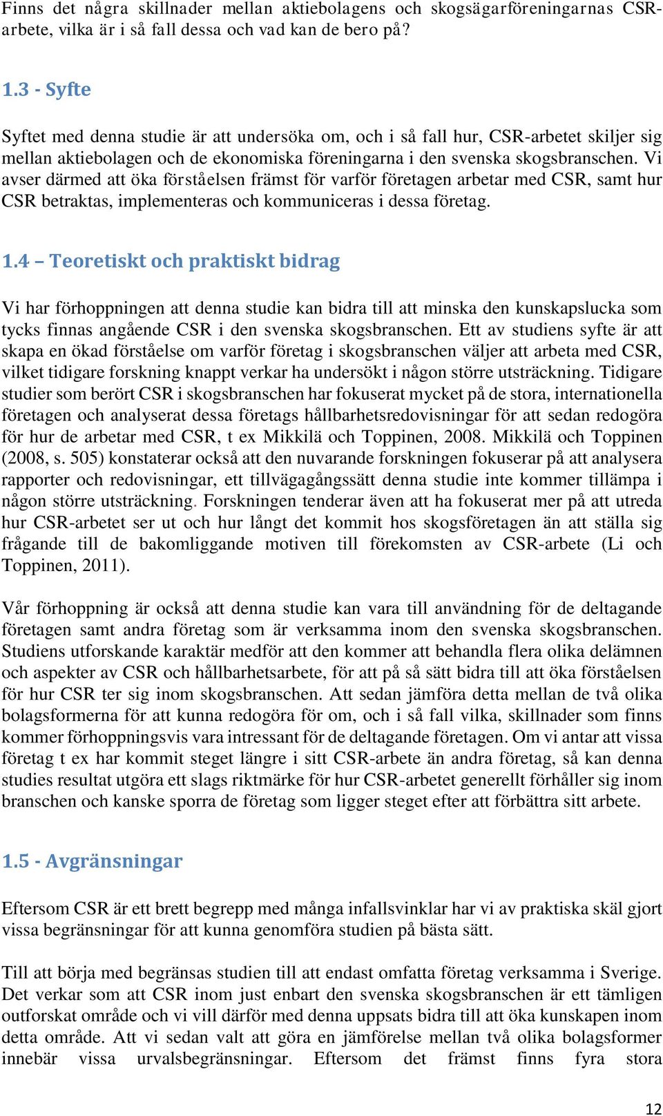 Vi avser därmed att öka förståelsen främst för varför företagen arbetar med CSR, samt hur CSR betraktas, implementeras och kommuniceras i dessa företag. 1.