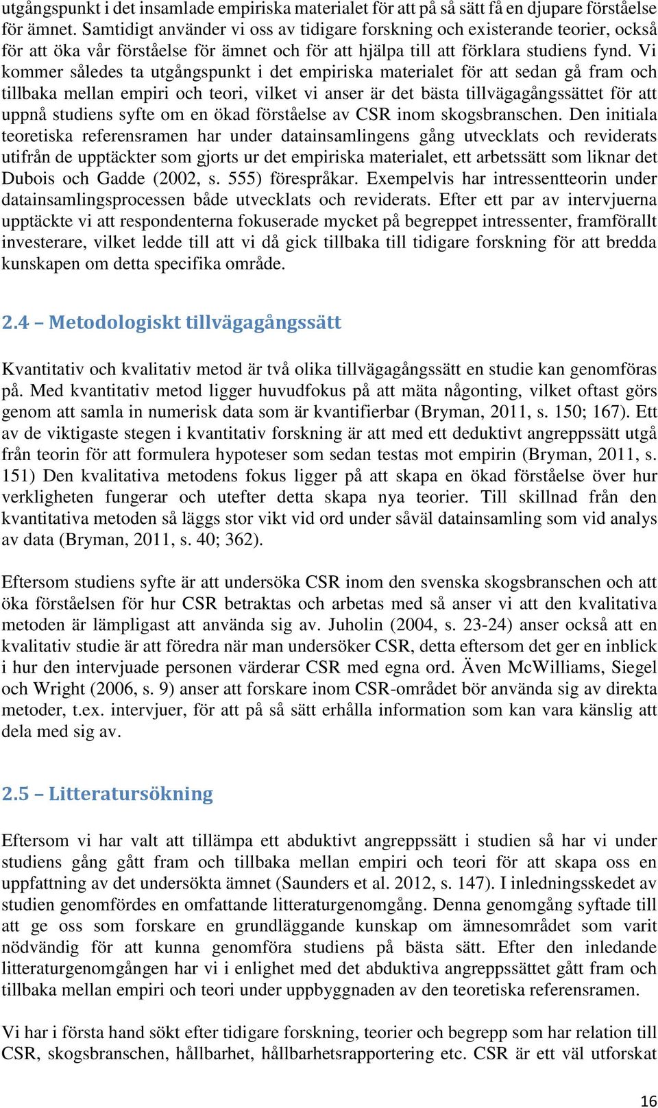 Vi kommer således ta utgångspunkt i det empiriska materialet för att sedan gå fram och tillbaka mellan empiri och teori, vilket vi anser är det bästa tillvägagångssättet för att uppnå studiens syfte