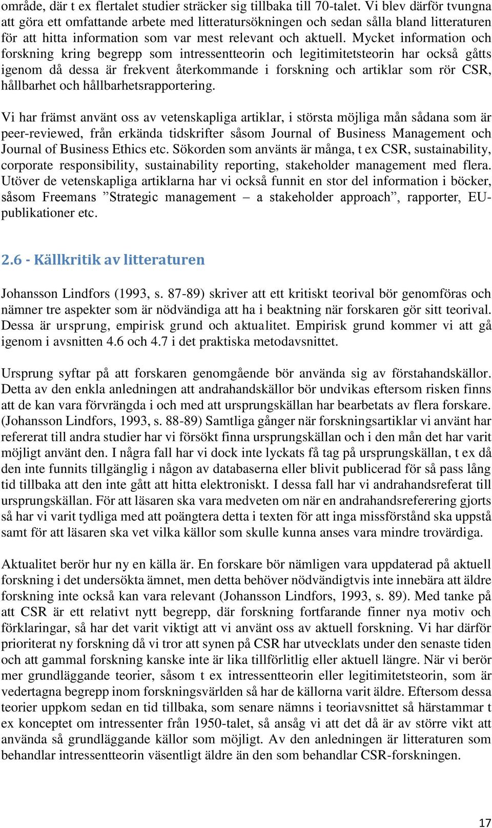 Mycket information och forskning kring begrepp som intressentteorin och legitimitetsteorin har också gåtts igenom då dessa är frekvent återkommande i forskning och artiklar som rör CSR, hållbarhet