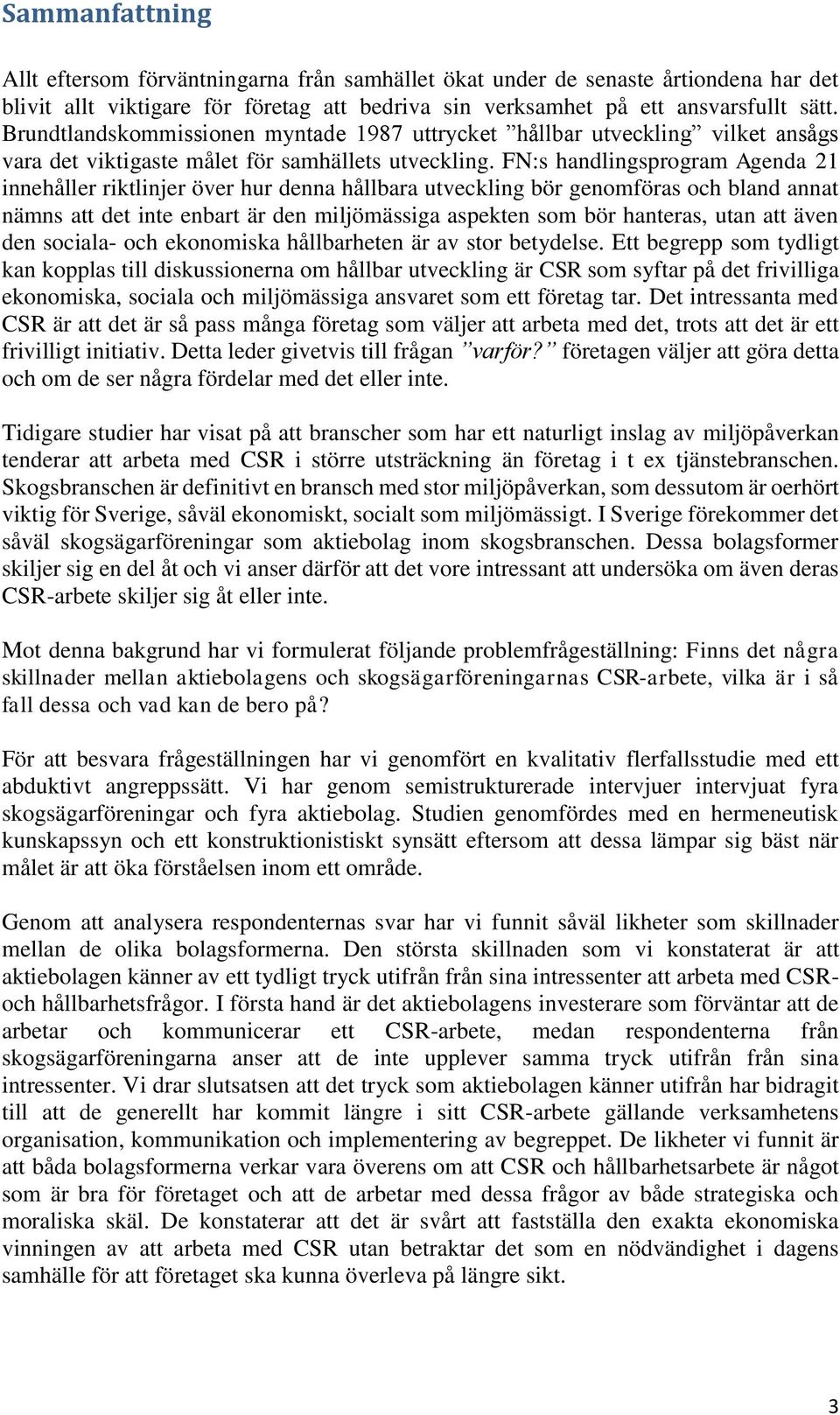 FN:s handlingsprogram Agenda 21 innehåller riktlinjer över hur denna hållbara utveckling bör genomföras och bland annat nämns att det inte enbart är den miljömässiga aspekten som bör hanteras, utan