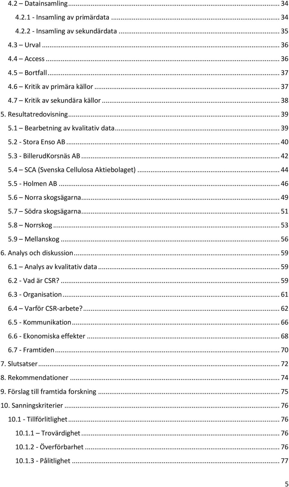 .. 46 5.6 Norra skogsägarna... 49 5.7 Södra skogsägarna... 51 5.8 Norrskog... 53 5.9 Mellanskog... 56 6. Analys och diskussion... 59 6.1 Analys av kvalitativ data... 59 6.2 - Vad är CSR?... 59 6.3 - Organisation.