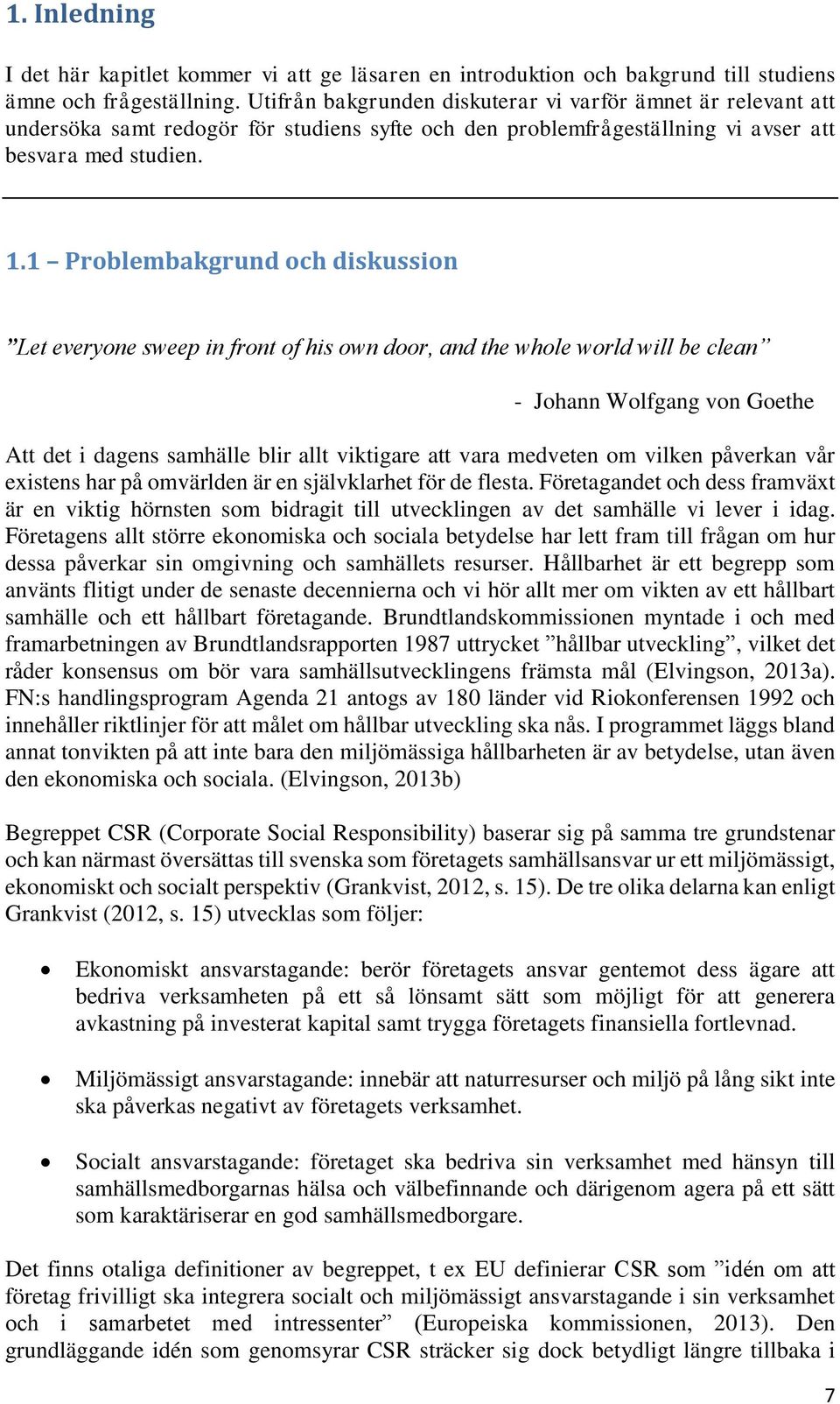 1 Problembakgrund och diskussion Let everyone sweep in front of his own door, and the whole world will be clean - Johann Wolfgang von Goethe Att det i dagens samhälle blir allt viktigare att vara