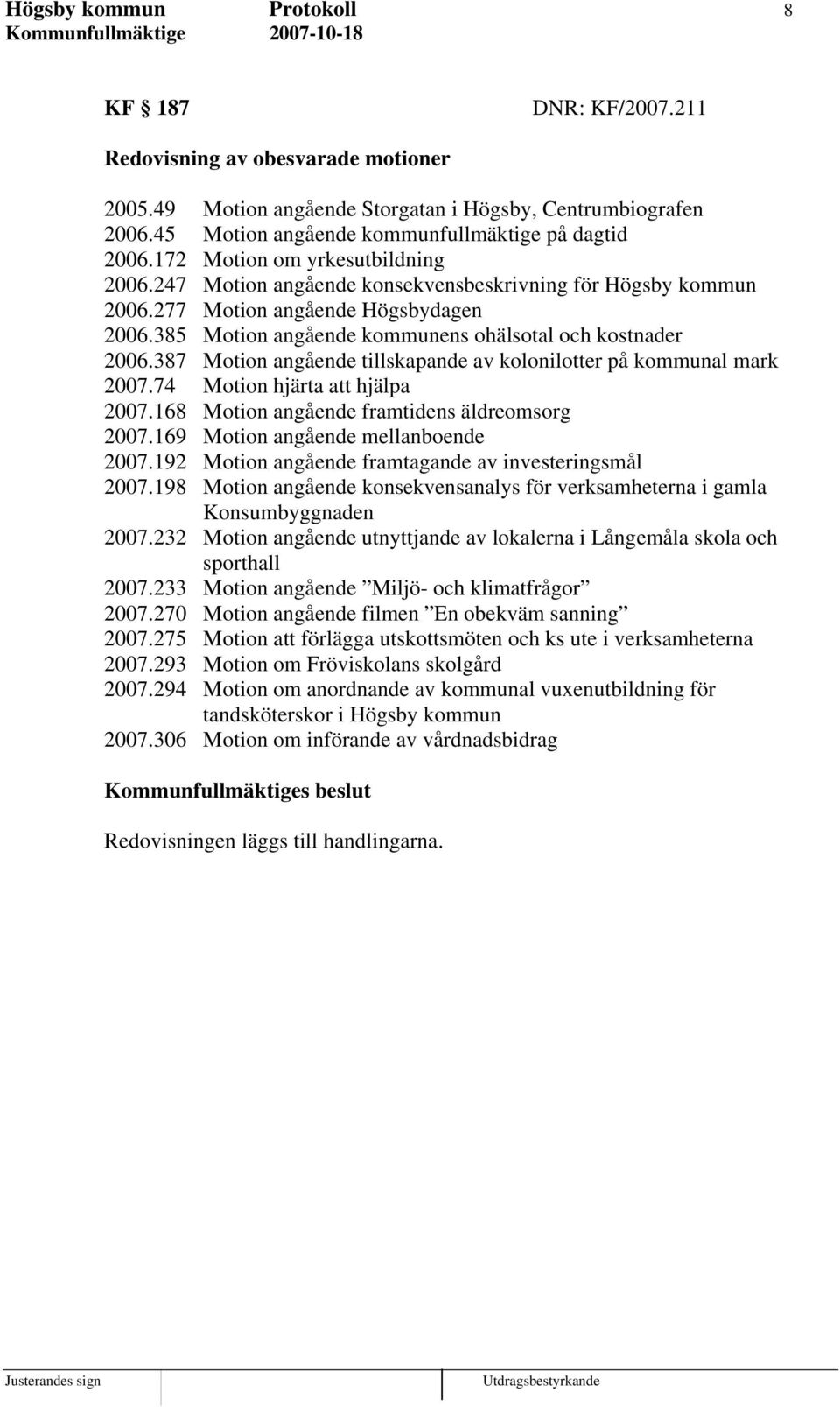 385 Motion angående kommunens ohälsotal och kostnader 2006.387 Motion angående tillskapande av kolonilotter på kommunal mark 2007.74 Motion hjärta att hjälpa 2007.