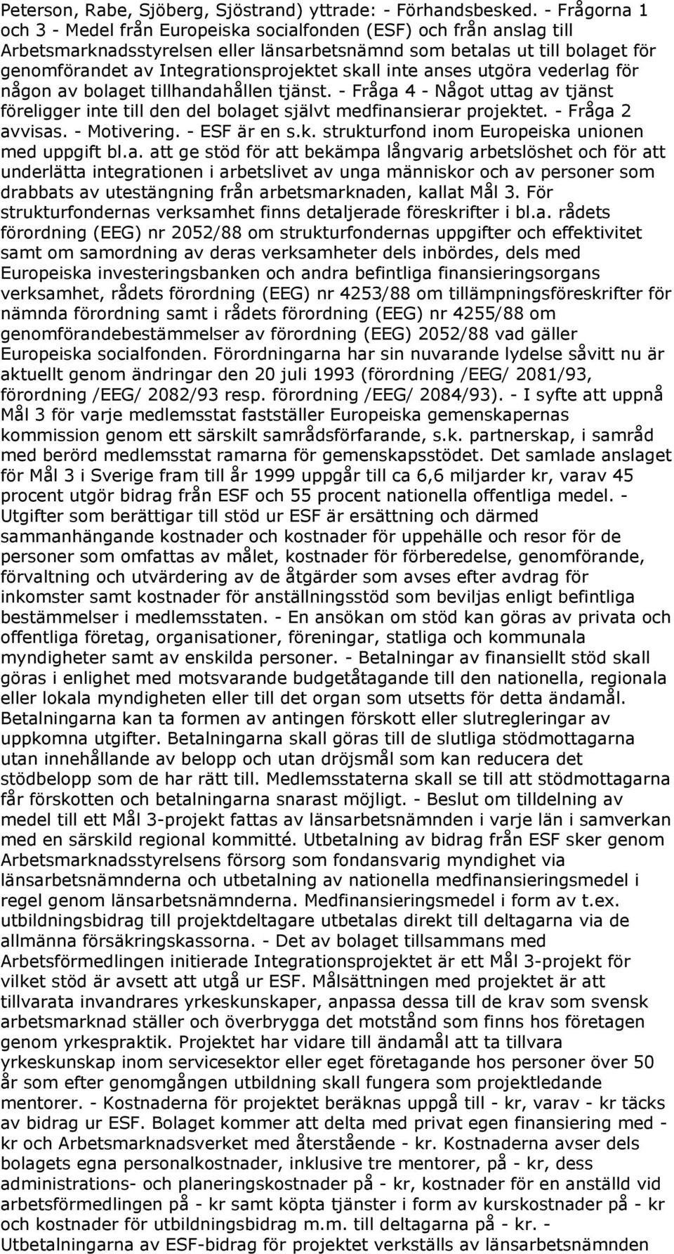 skall inte anses utgöra vederlag för någon av bolaget tillhandahållen tjänst. - Fråga 4 - Något uttag av tjänst föreligger inte till den del bolaget självt medfinansierar projektet. - Fråga 2 avvisas.