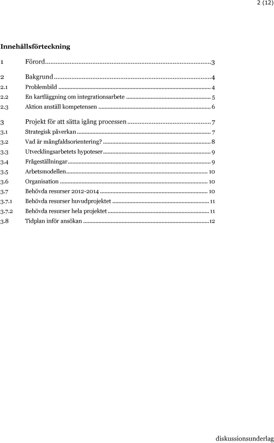 ... 8 3.3 Utvecklingsarbetets hypoteser... 9 3.4 Frågeställningar... 9 3.5 Arbetsmodellen... 10 3.6 Organisation... 10 3.7 Behövda resurser 2012-2014.