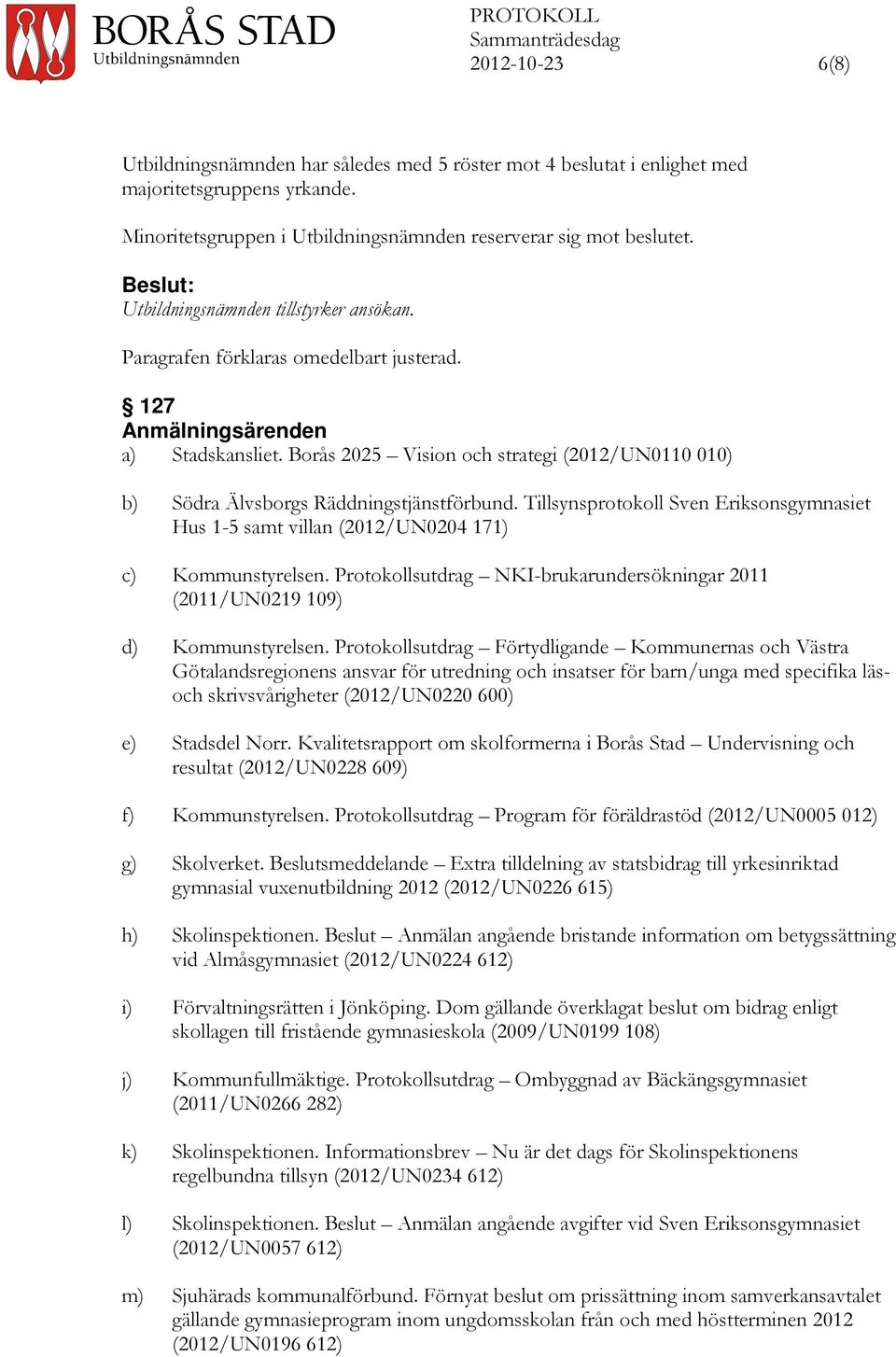 Borås 2025 Vision och strategi (2012/UN0110 010) b) Södra Älvsborgs Räddningstjänstförbund. Tillsynsprotokoll Sven Eriksonsgymnasiet Hus 1-5 samt villan (2012/UN0204 171) c) Kommunstyrelsen.