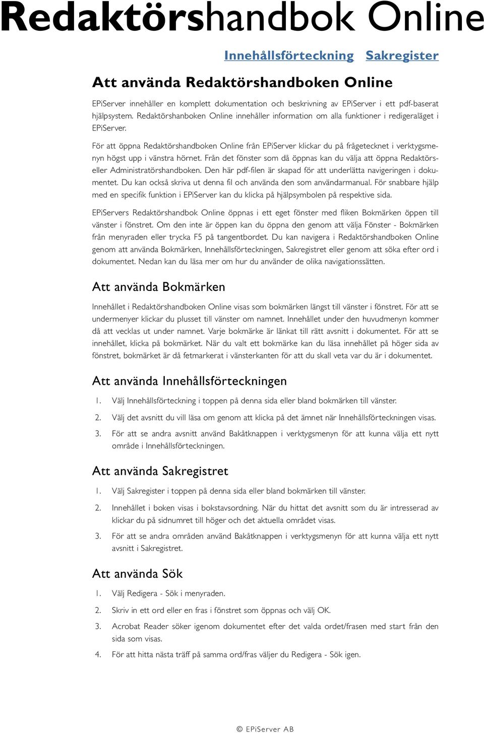 För att öppna Redaktörshandboken Online från EPiServer klickar du på frågetecknet i verktygsmenyn högst upp i vänstra hörnet.