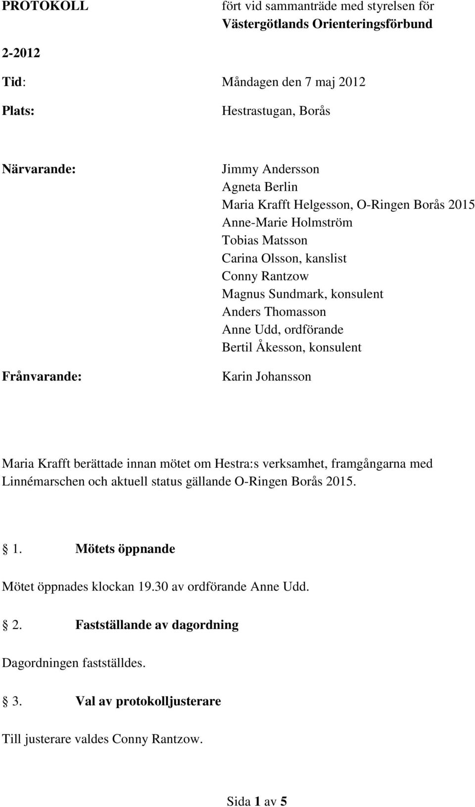 ordförande Bertil Åkesson, konsulent Karin Johansson Maria Krafft berättade innan mötet om Hestra:s verksamhet, framgångarna med Linnémarschen och aktuell status gällande O-Ringen Borås 2015. 1.