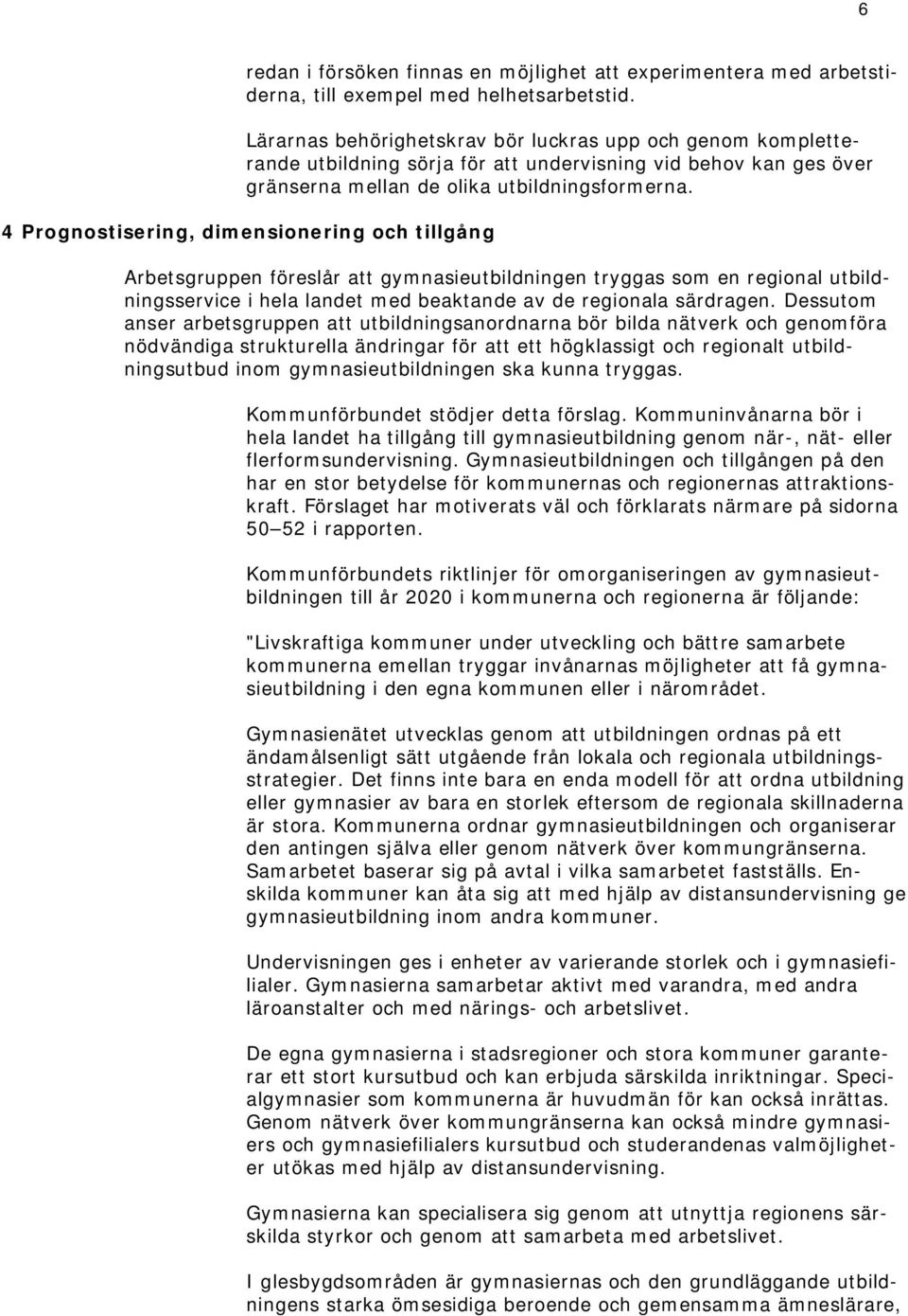 4 Prognostisering, dimensionering och tillgång Arbetsgruppen föreslår att gymnasieutbildningen tryggas som en regional utbildningsservice i hela landet med beaktande av de regionala särdragen.