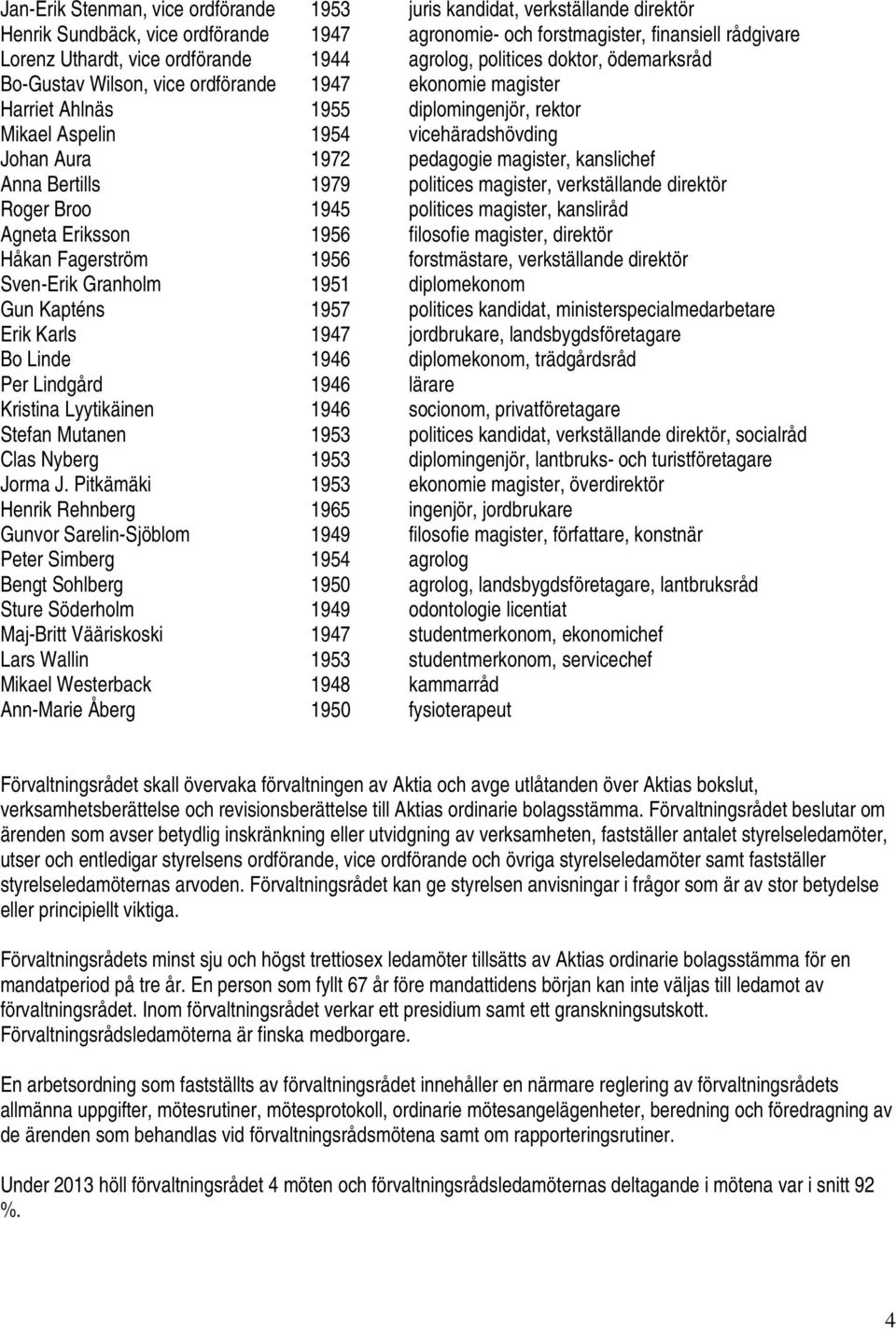 pedagogie magister, kanslichef Anna Bertills 1979 politices magister, verkställande direktör Roger Broo 1945 politices magister, kansliråd Agneta Eriksson 1956 filosofie magister, direktör Håkan