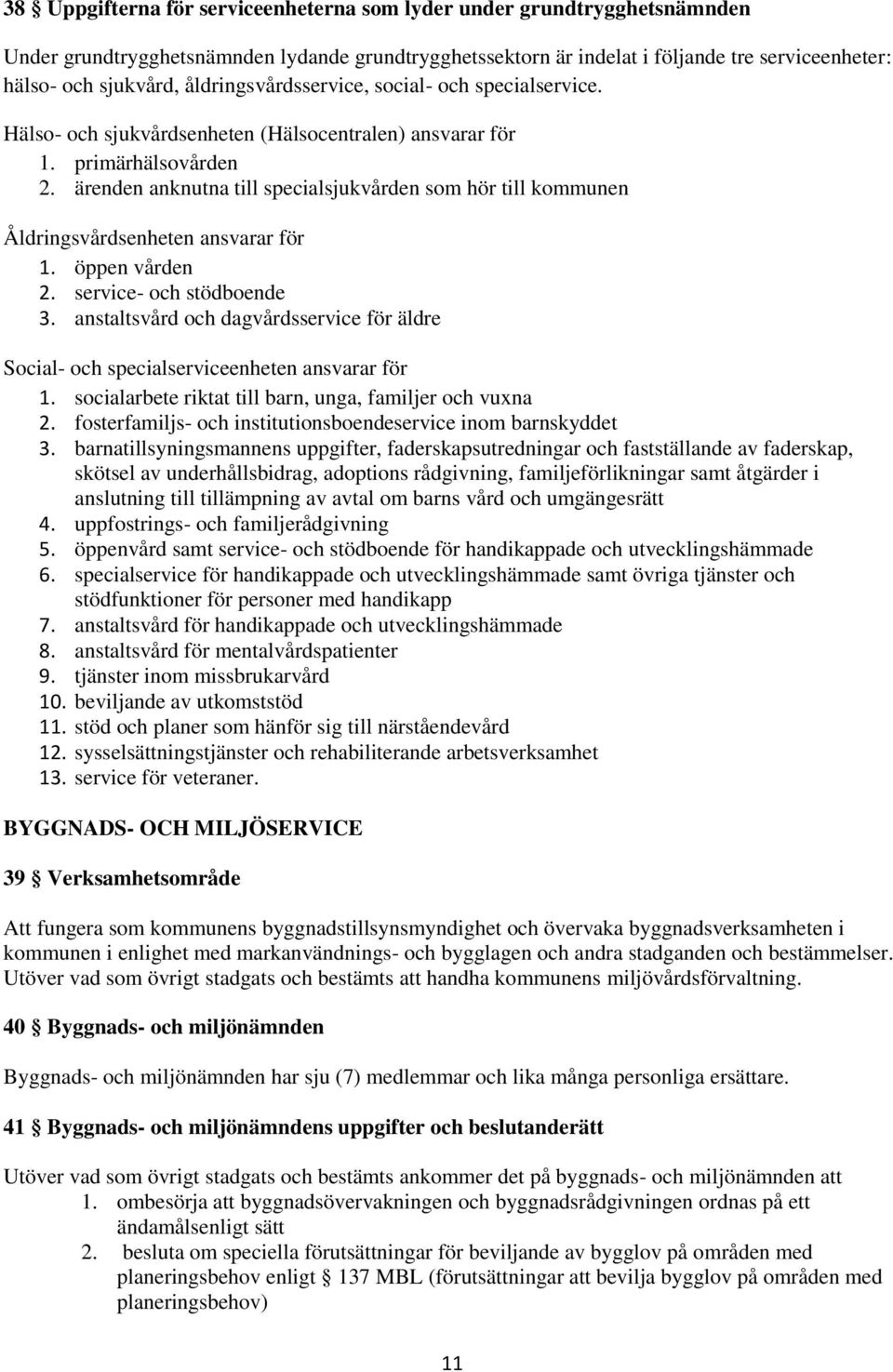 ärenden anknutna till specialsjukvården som hör till kommunen Åldringsvårdsenheten ansvarar för 1. öppen vården 2. service- och stödboende 3.