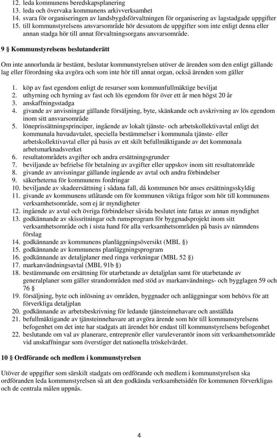 9 Kommunstyrelsens beslutanderätt Om inte annorlunda är bestämt, beslutar kommunstyrelsen utöver de ärenden som den enligt gällande lag eller förordning ska avgöra och som inte hör till annat organ,