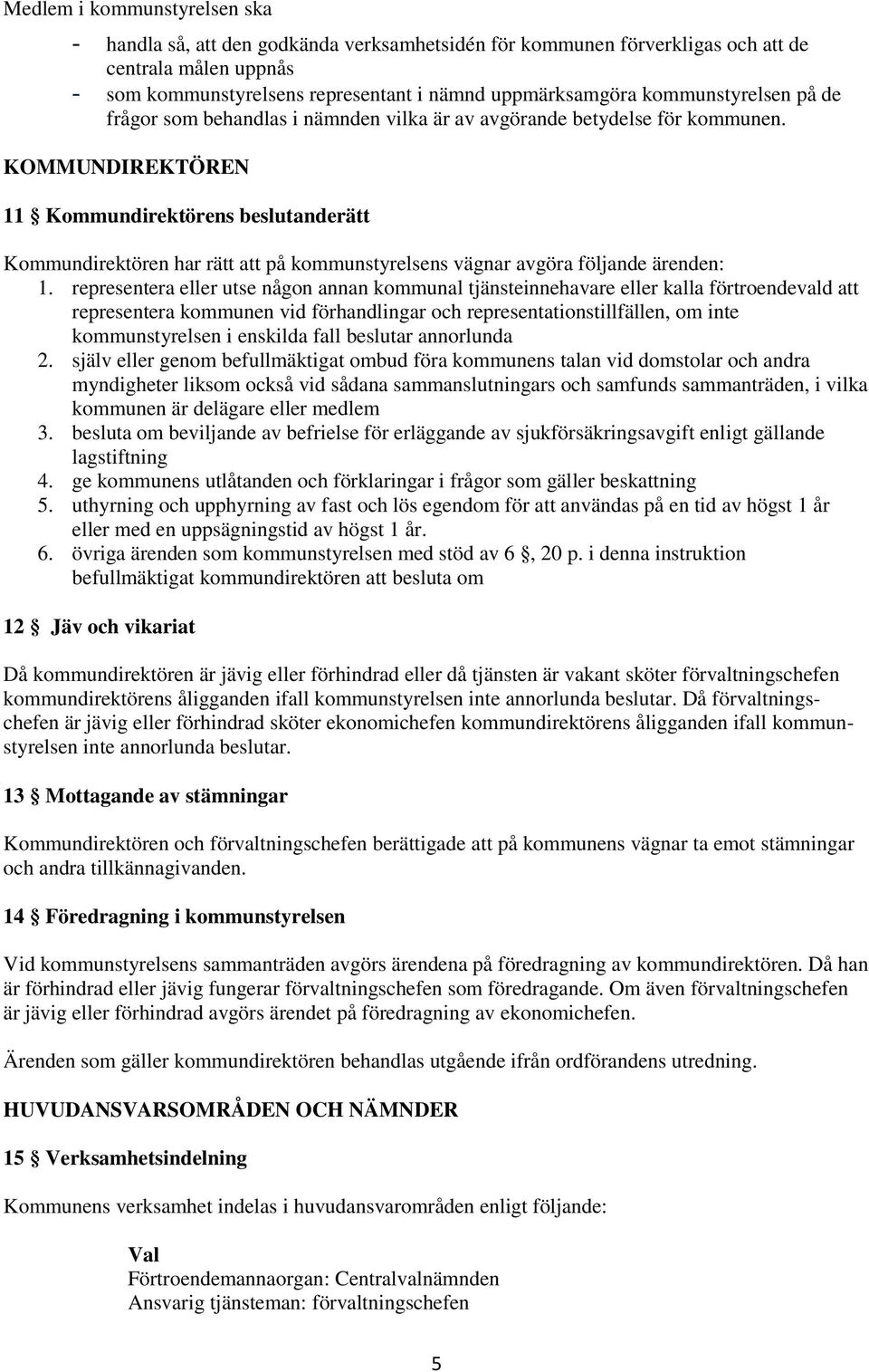 KOMMUNDIREKTÖREN 11 Kommundirektörens beslutanderätt Kommundirektören har rätt att på kommunstyrelsens vägnar avgöra följande ärenden: 1.