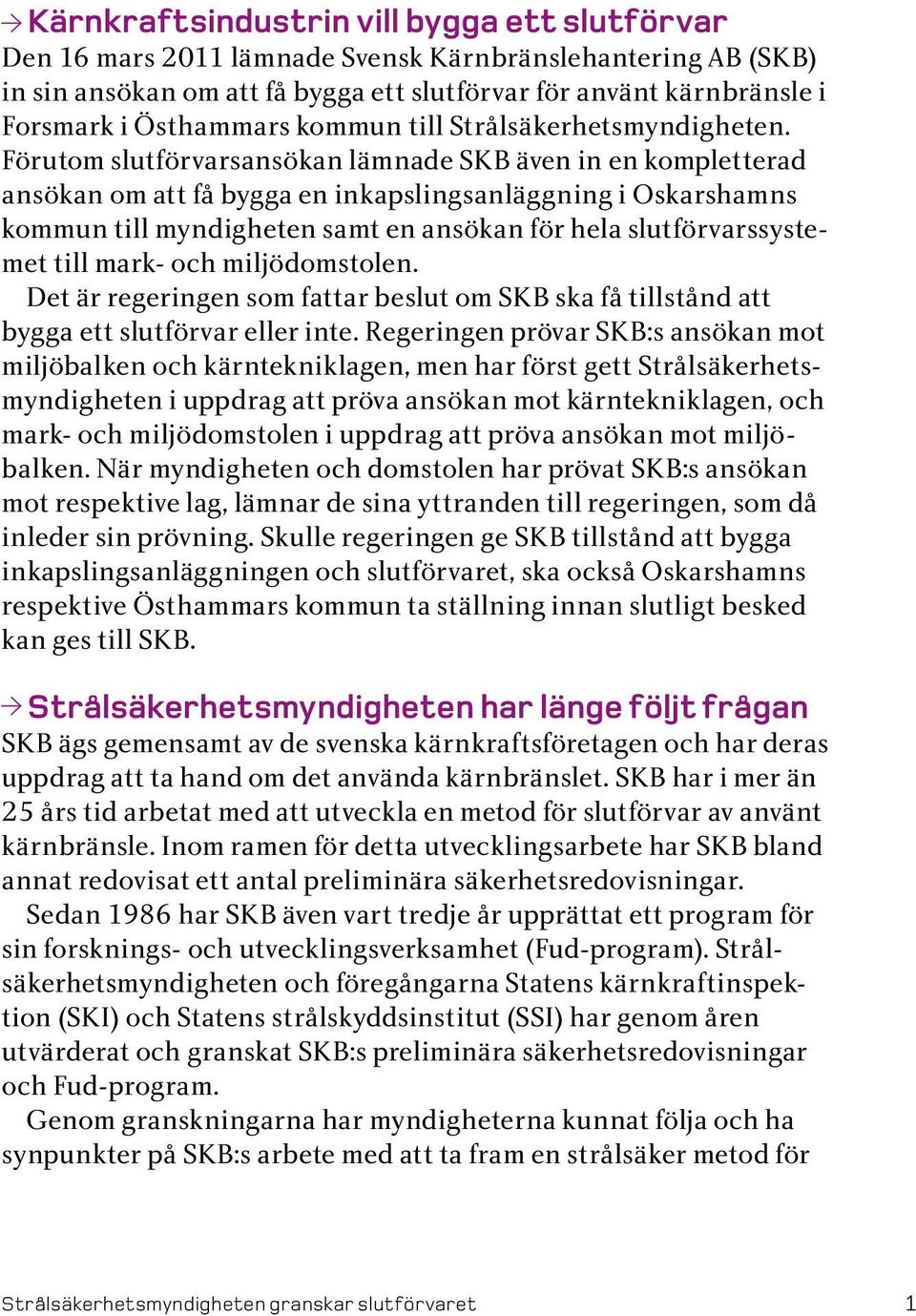 Förutom slutförvarsansökan lämnade SKB även in en kompletterad ansökan om att få bygga en inkapslingsanläggning i Oskarshamns kommun till myndigheten samt en ansökan för hela slutförvarssyste met