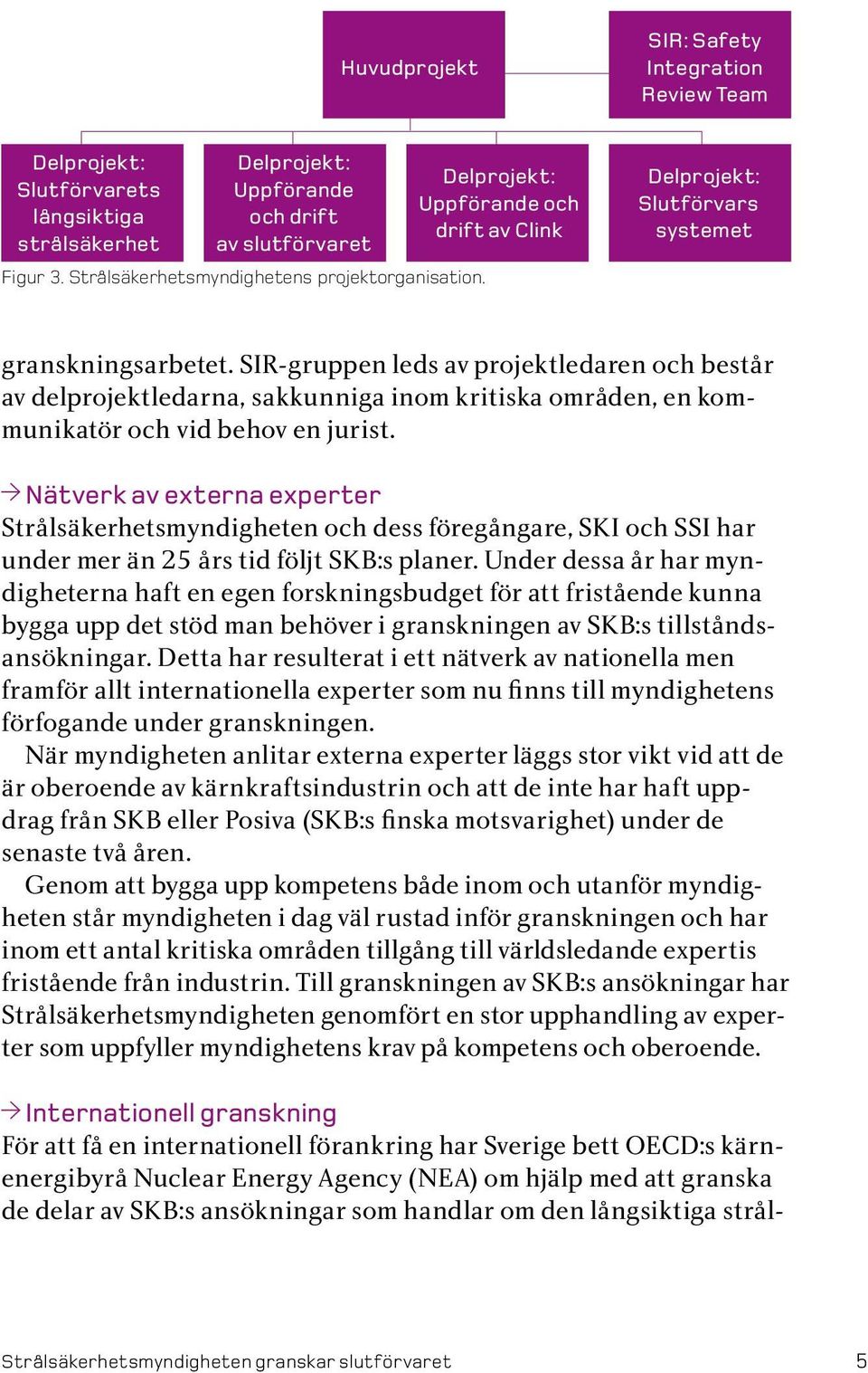 SIR-gruppen leds av projektledaren och består av delprojektledarna, sakkunniga inom kritiska områden, en kommunikatör och vid behov en jurist.