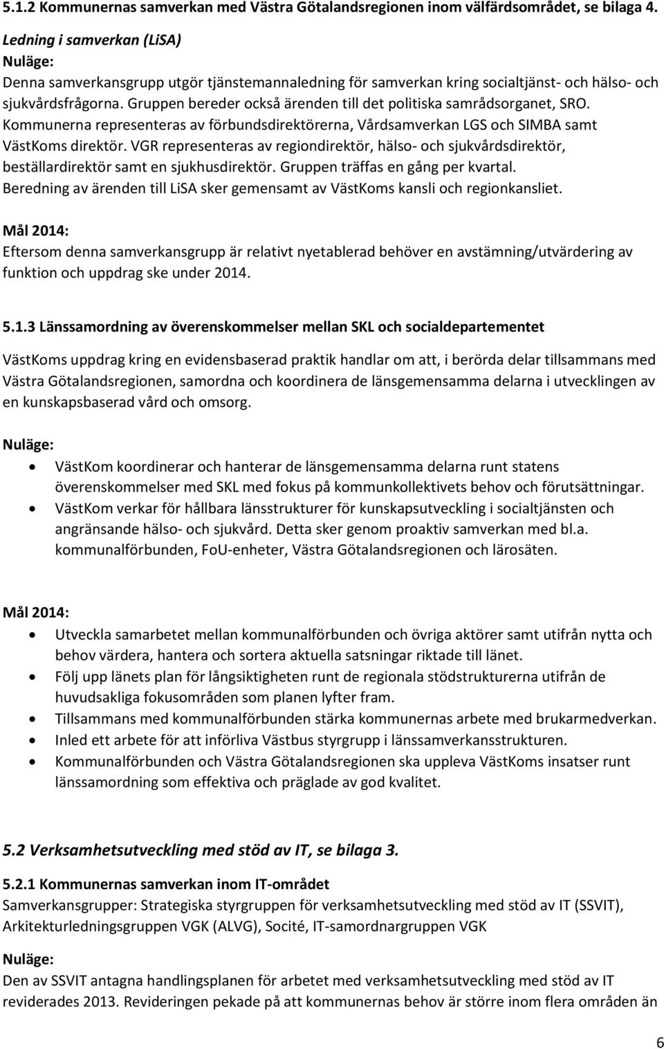 Gruppen bereder också ärenden till det politiska samrådsorganet, SRO. Kommunerna representeras av förbundsdirektörerna, Vårdsamverkan LGS och SIMBA samt VästKoms direktör.